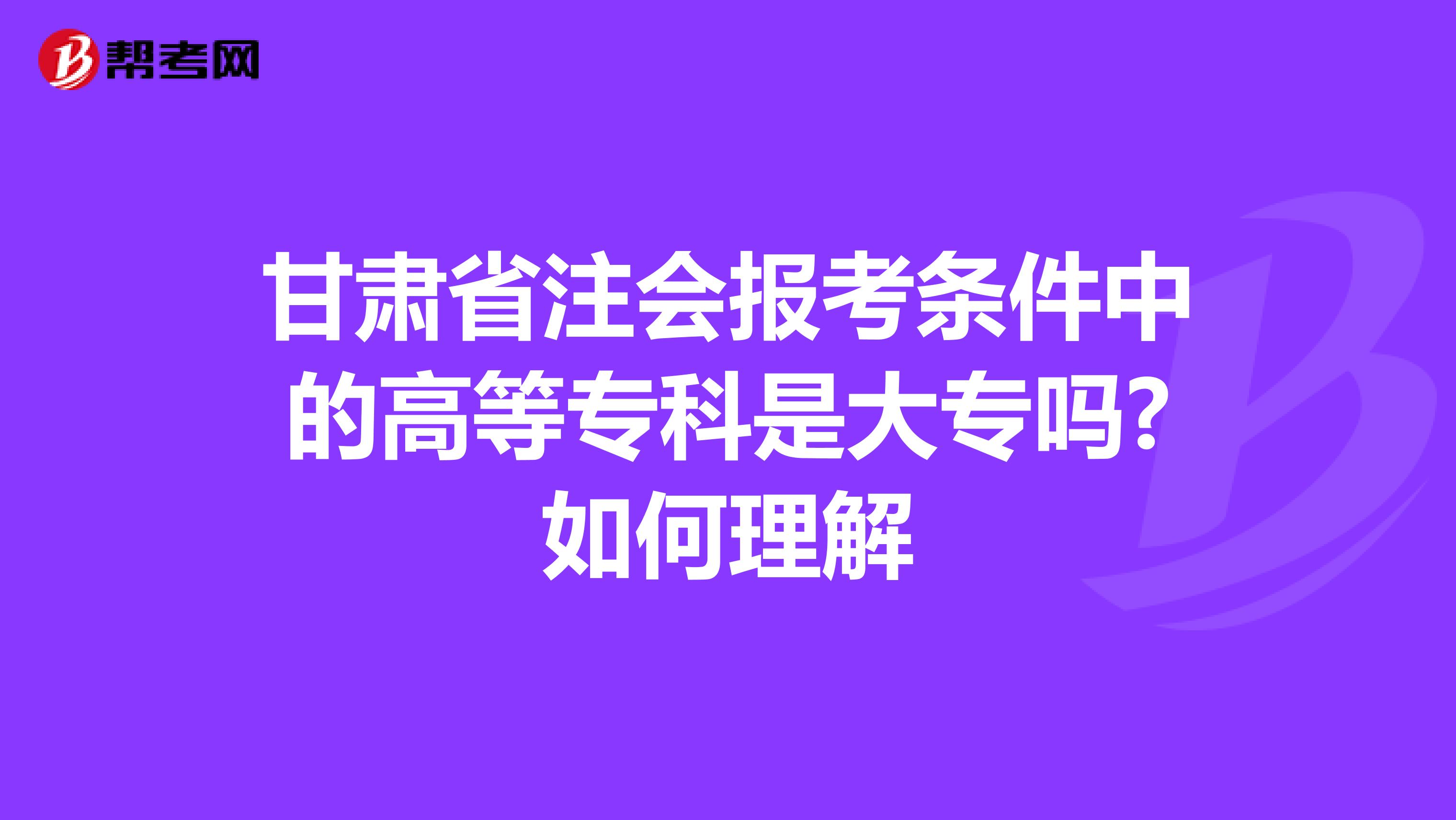 甘肃省注会报考条件中的高等专科是大专吗?如何理解