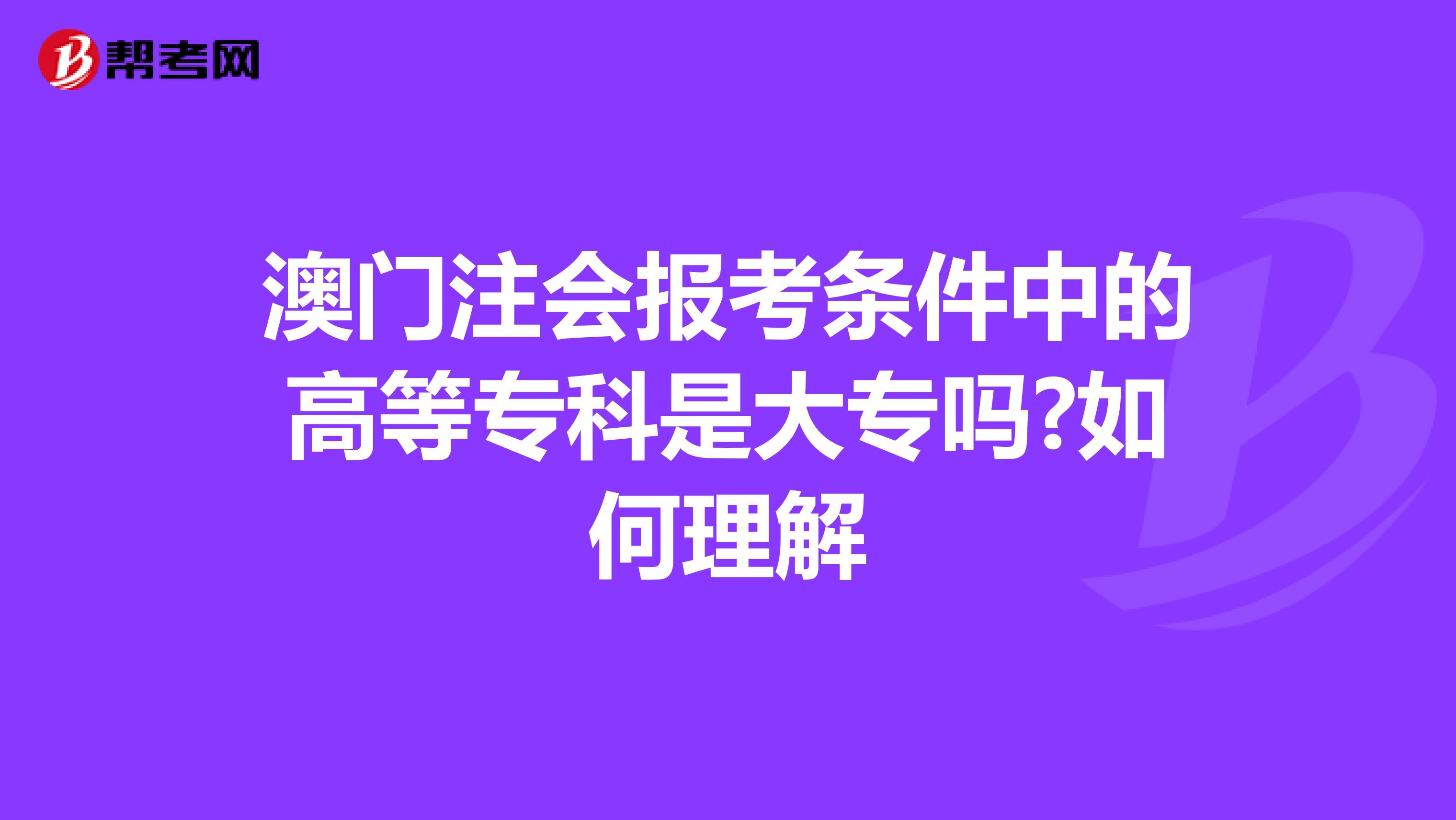 澳门注会报考条件中的高等专科是大专吗?如何理解