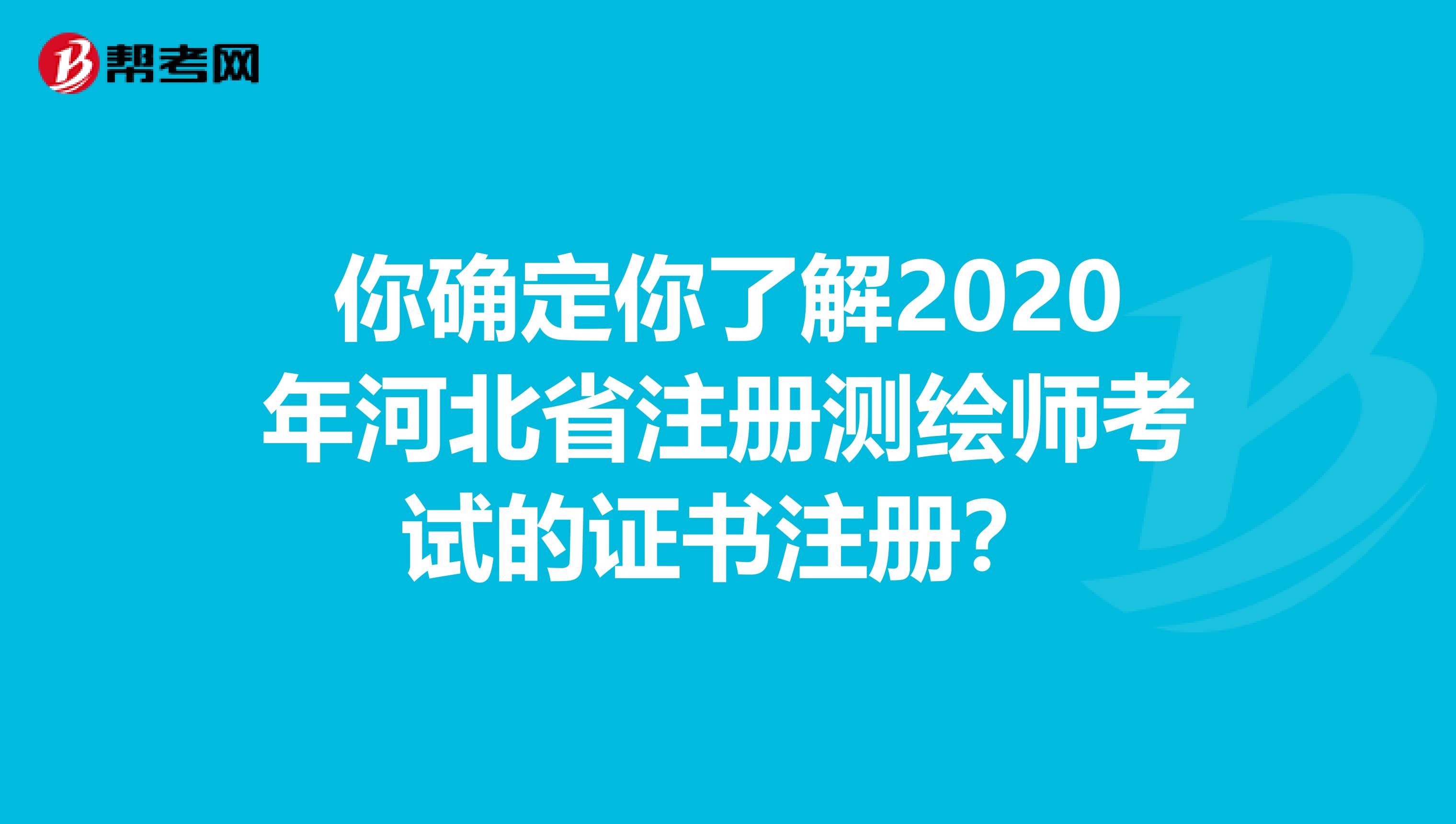 你確定你了解2020年河北省注冊測繪師考試的證書注冊？
