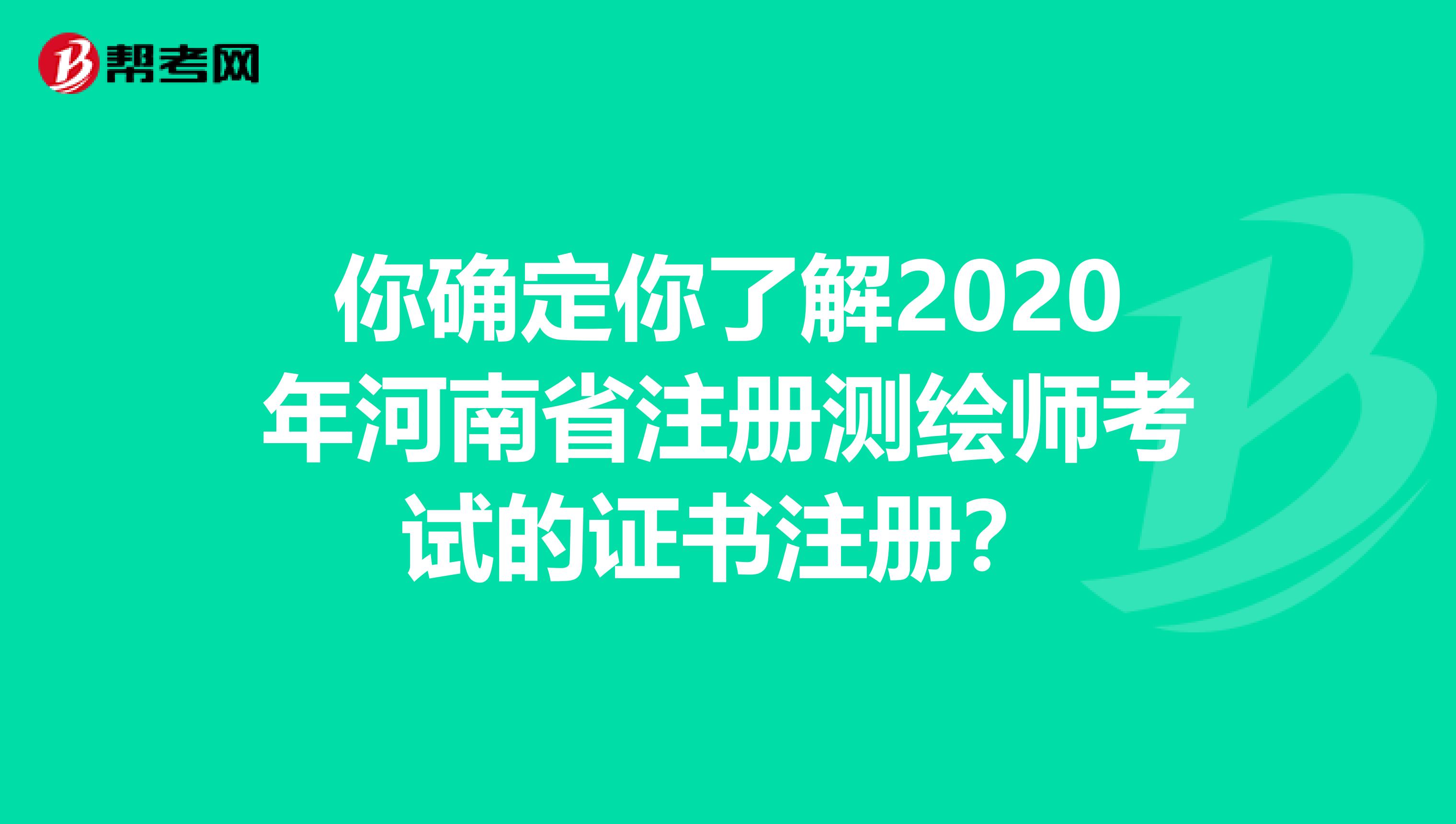 你確定你了解2020年河南省注冊測繪師考試的證書注冊？