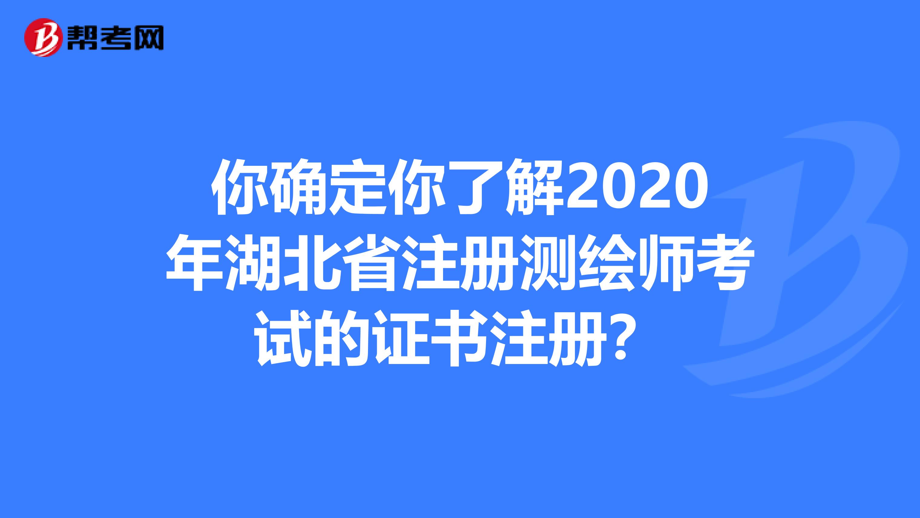 你確定你了解2020年湖北省注冊測繪師考試的證書注冊？