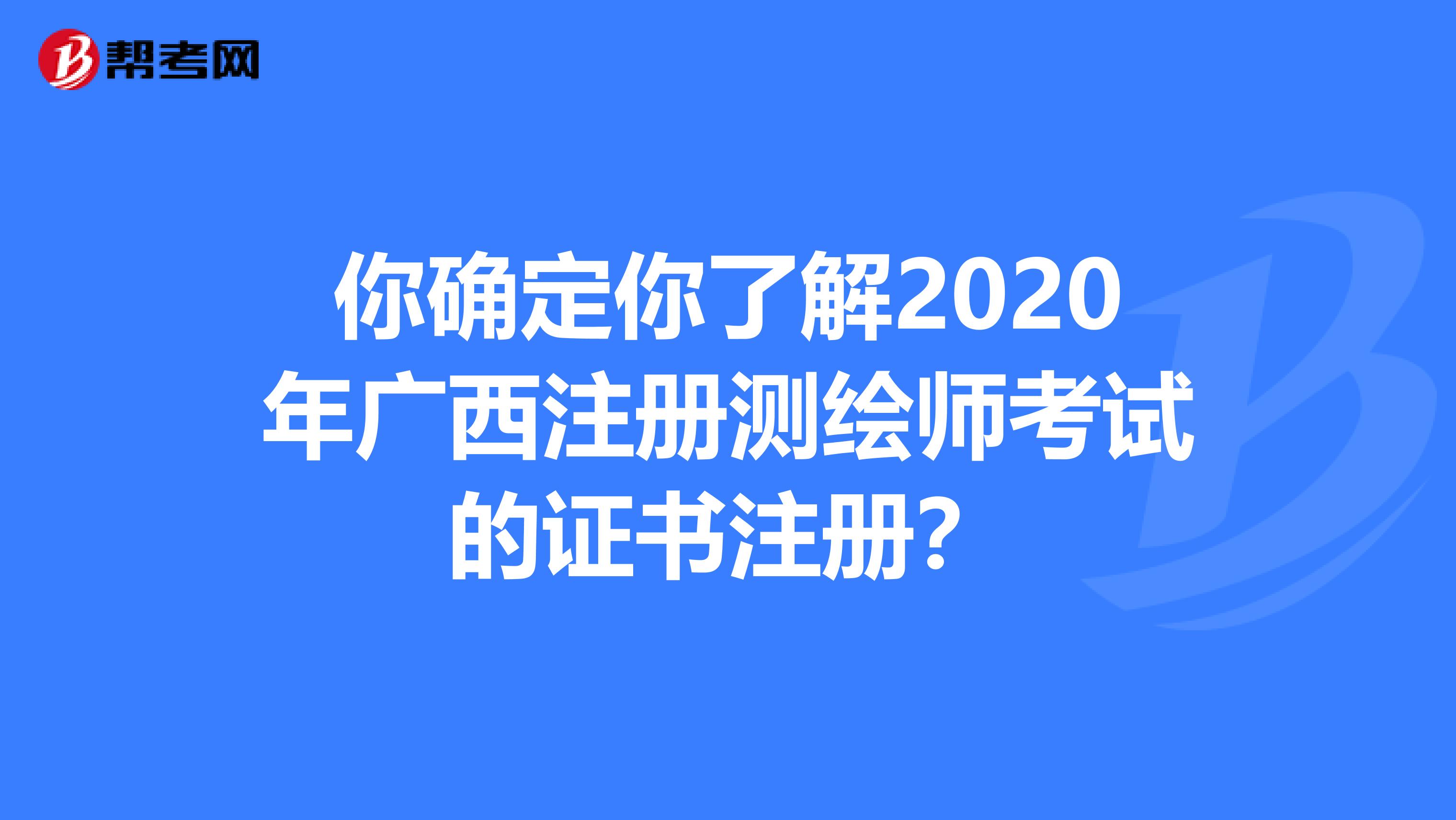 你确定你了解2020年广西注册测绘师考试的证书注册？