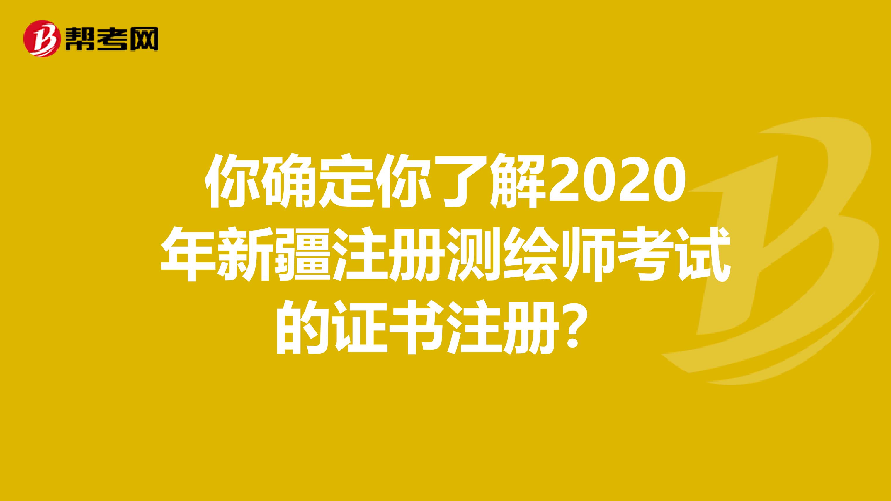 你確定你了解2020年新疆注冊測繪師考試的證書注冊？