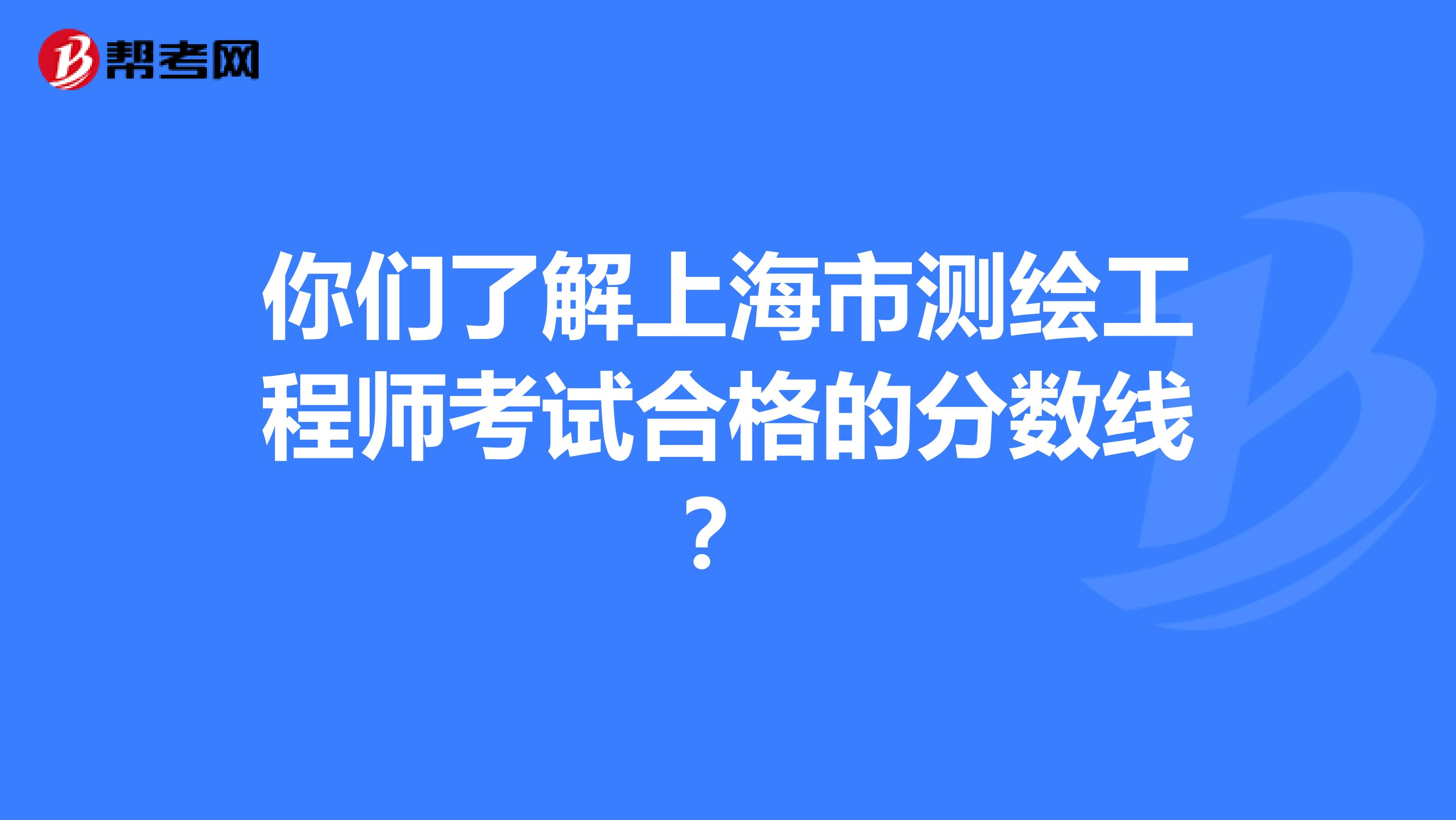 你们了解上海市测绘工程师考试合格的分数线？