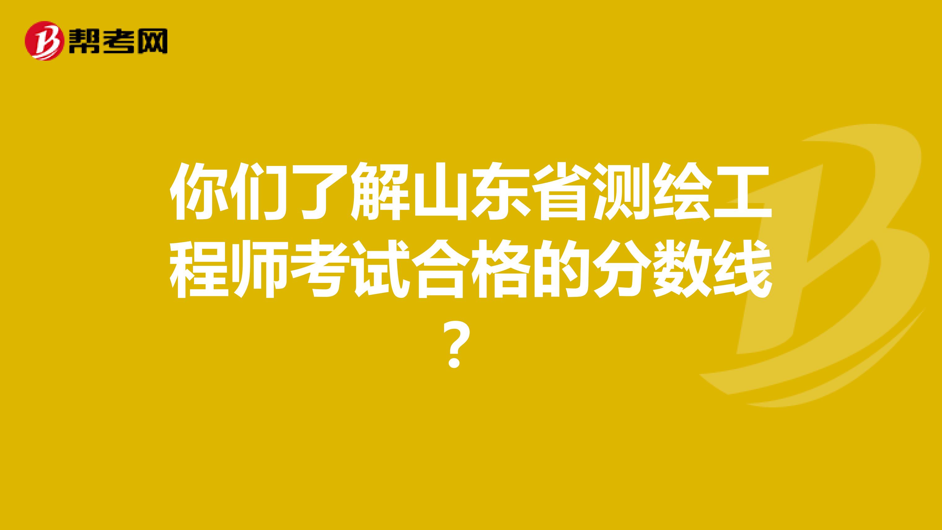 你们了解山东省测绘工程师考试合格的分数线？