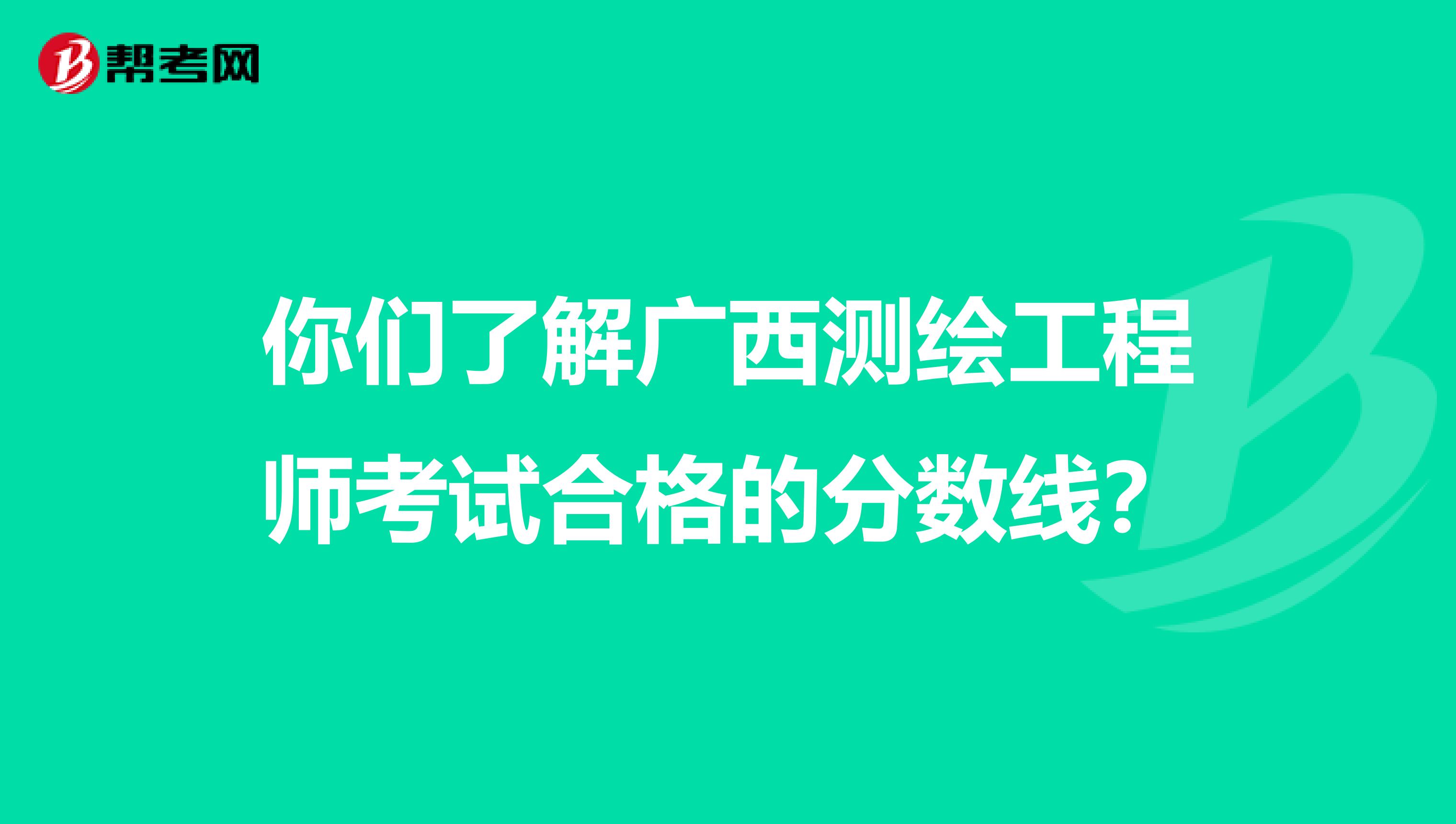 你们了解广西测绘工程师考试合格的分数线？
