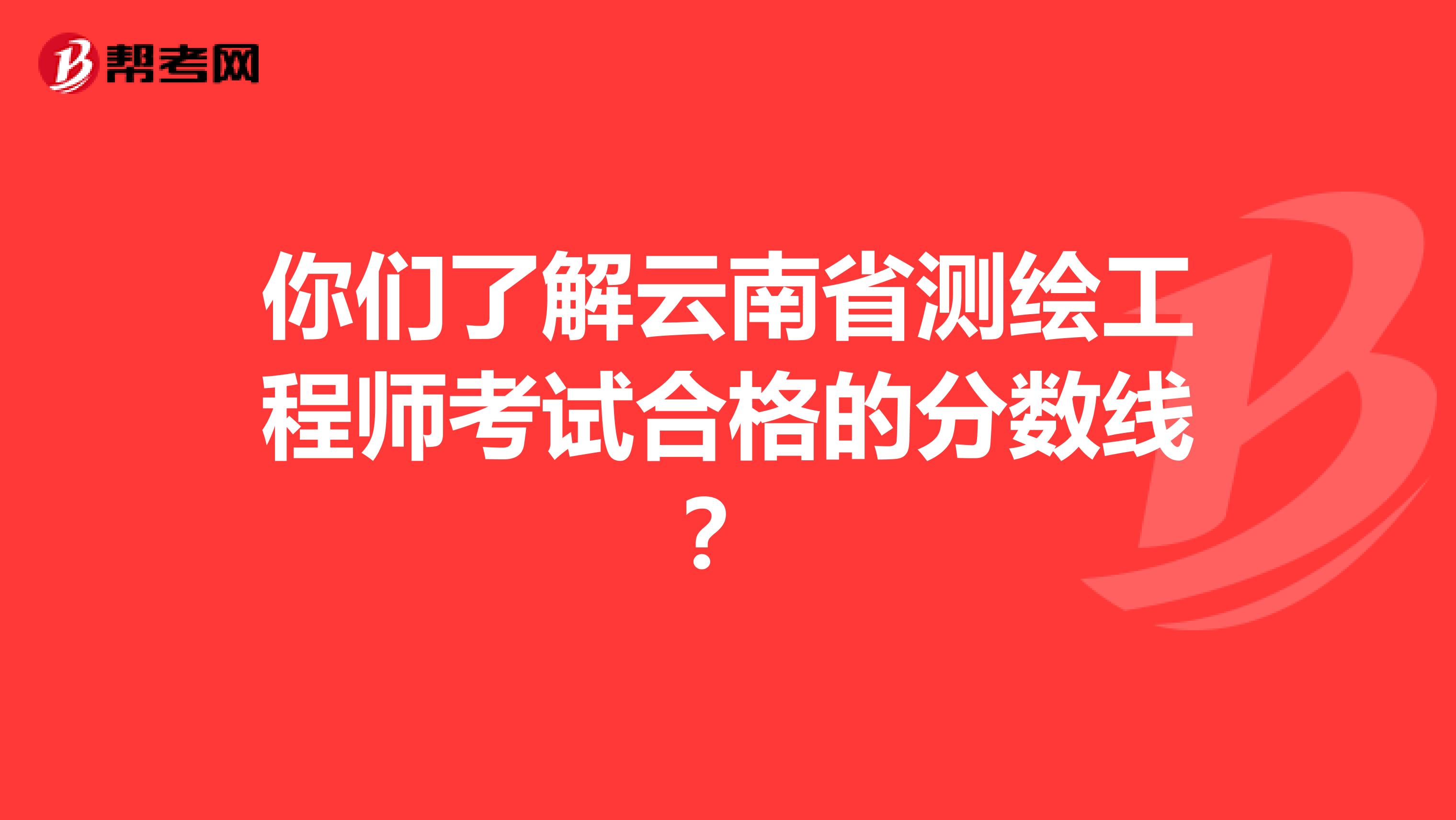 你们了解云南省测绘工程师考试合格的分数线?