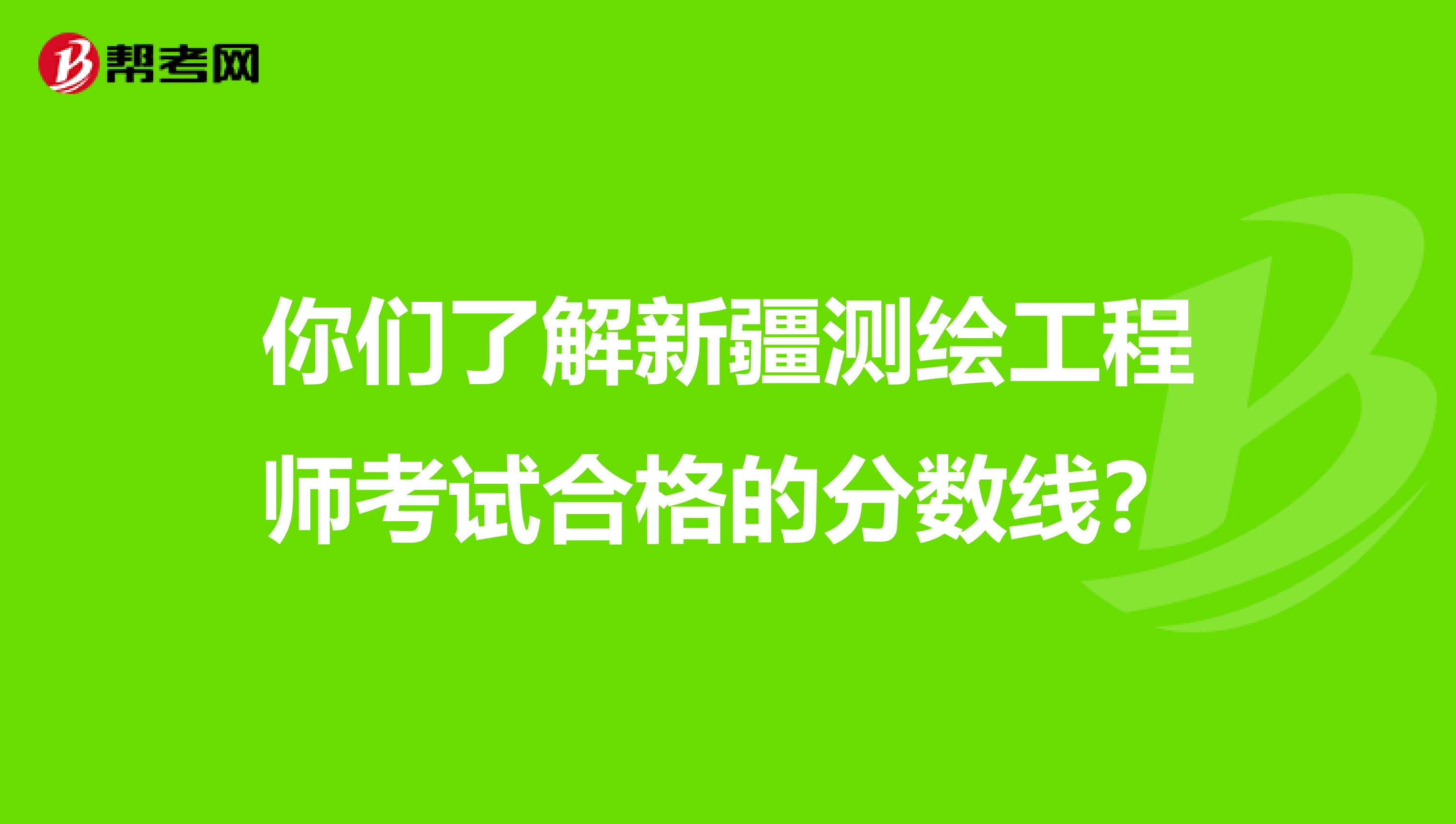 你们了解新疆测绘工程师考试合格的分数线？