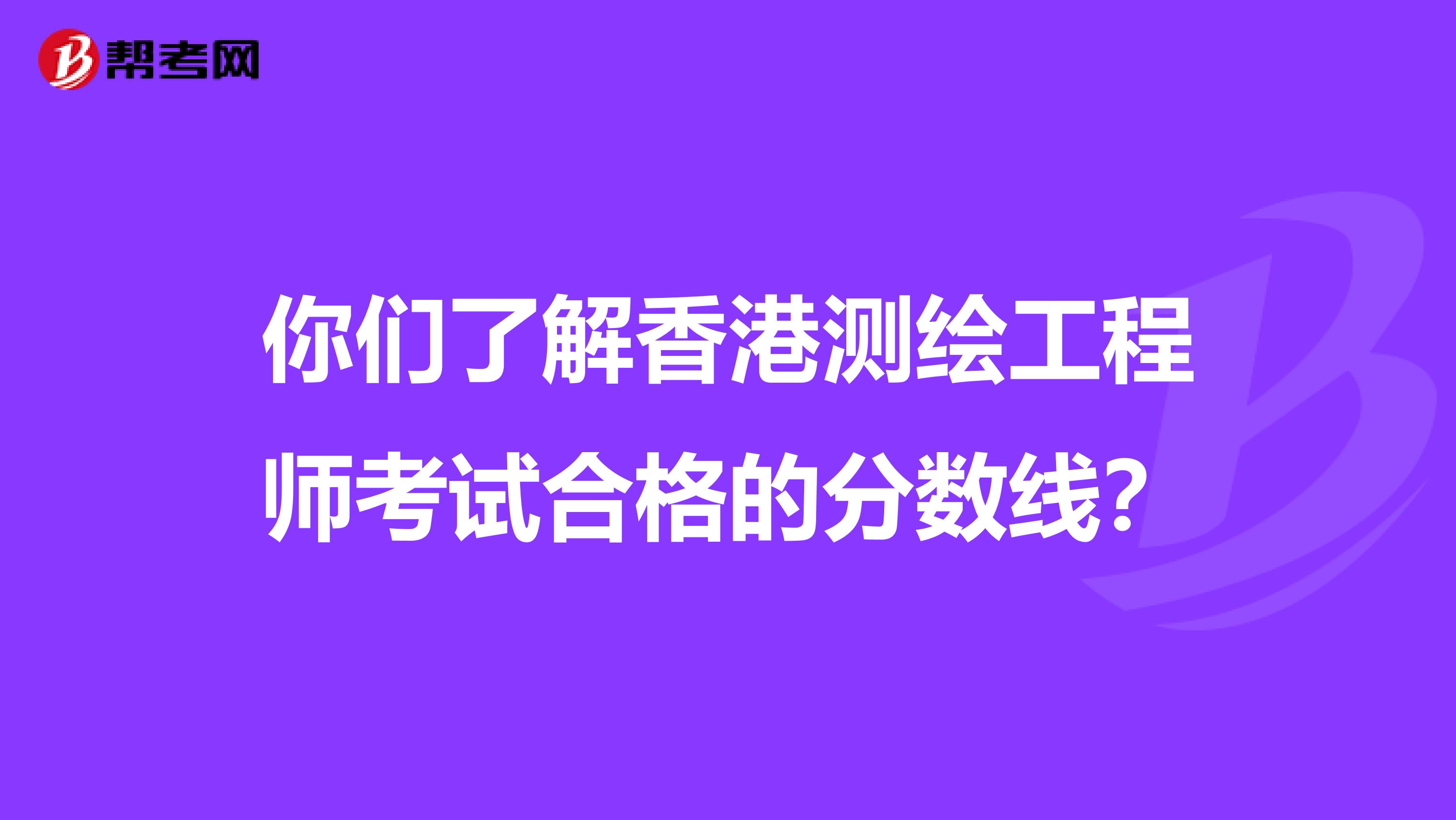 你们了解香港测绘工程师考试合格的分数线？