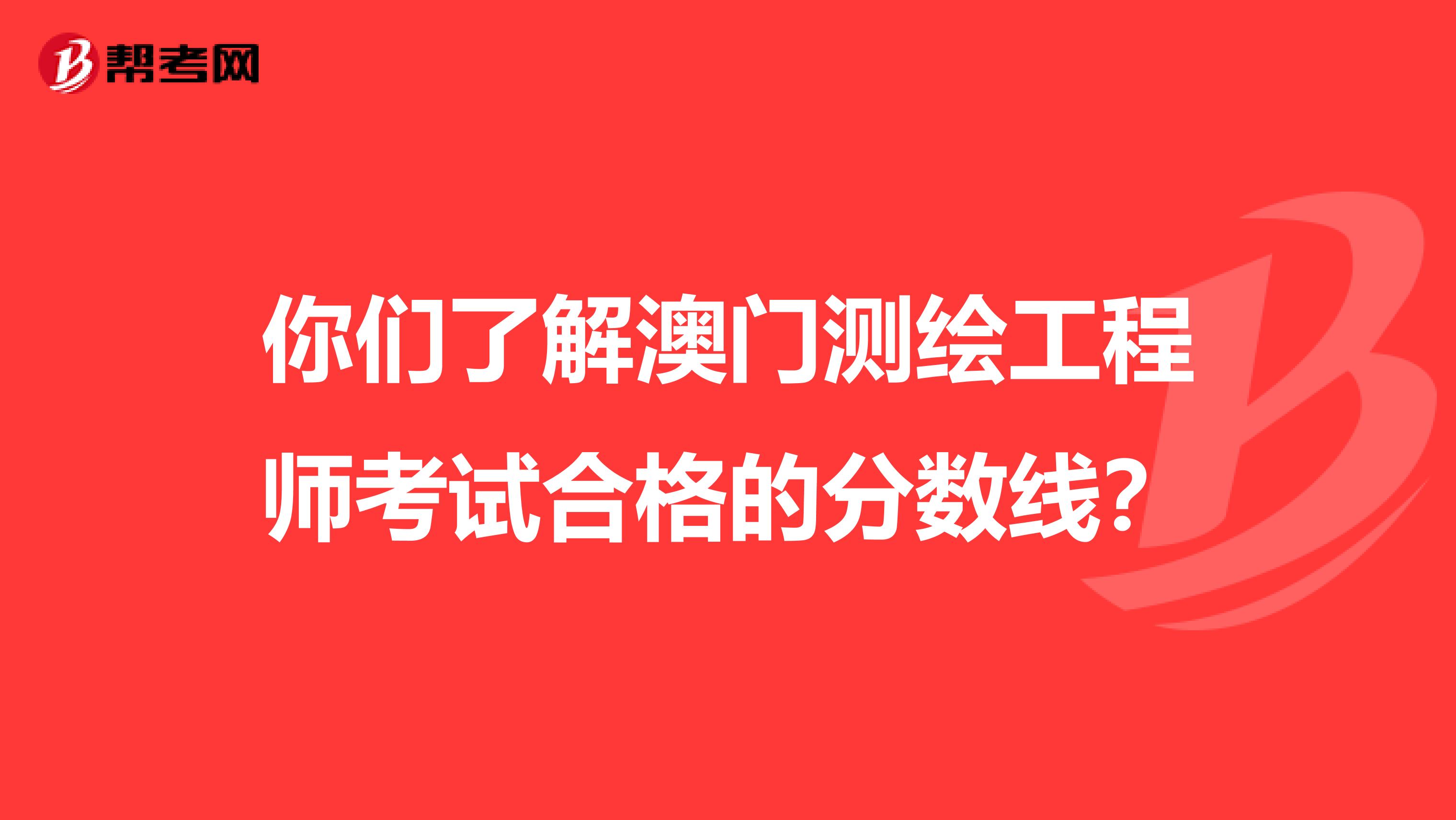 你们了解澳门测绘工程师考试合格的分数线？