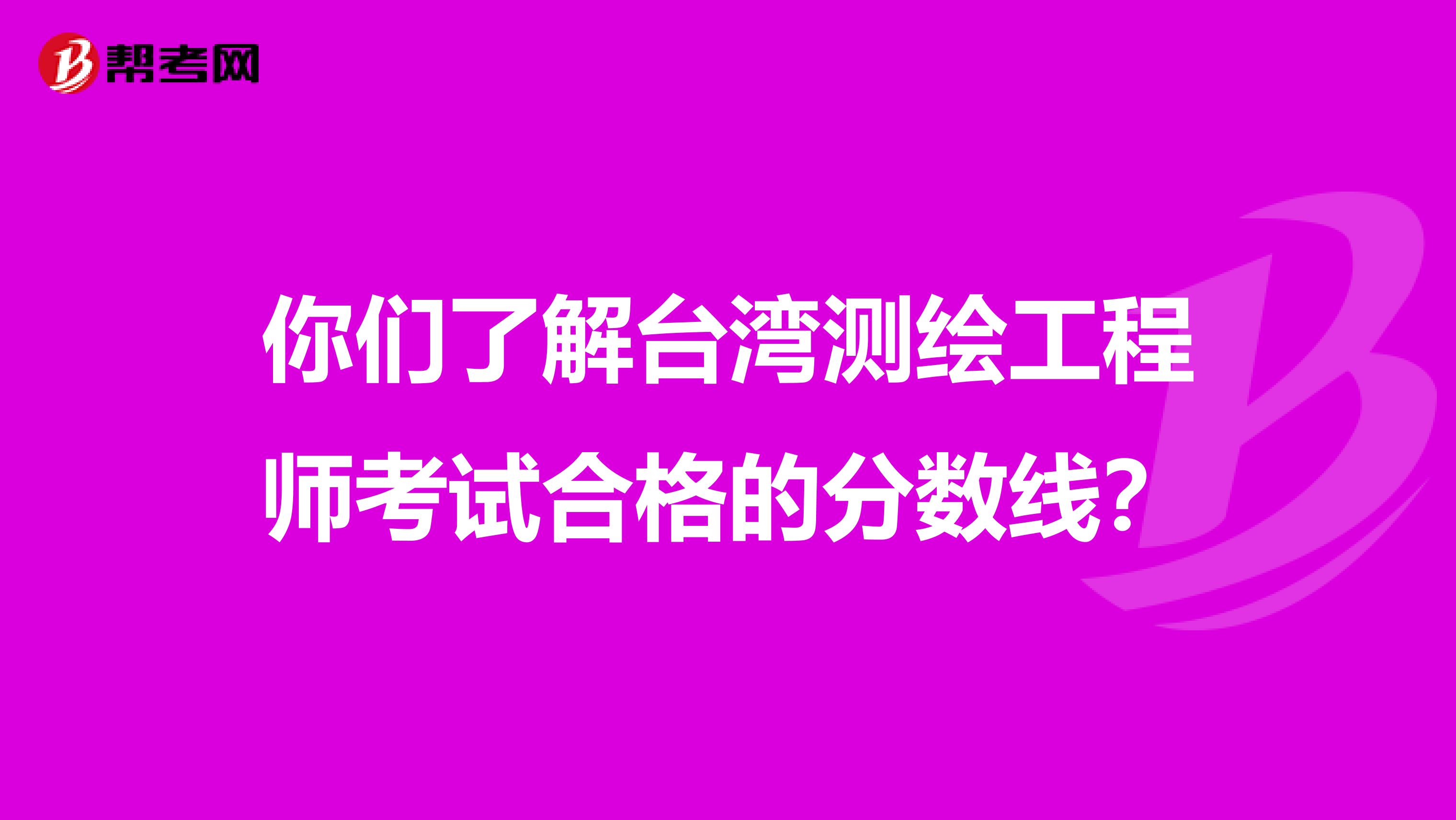 你们了解台湾测绘工程师考试合格的分数线？