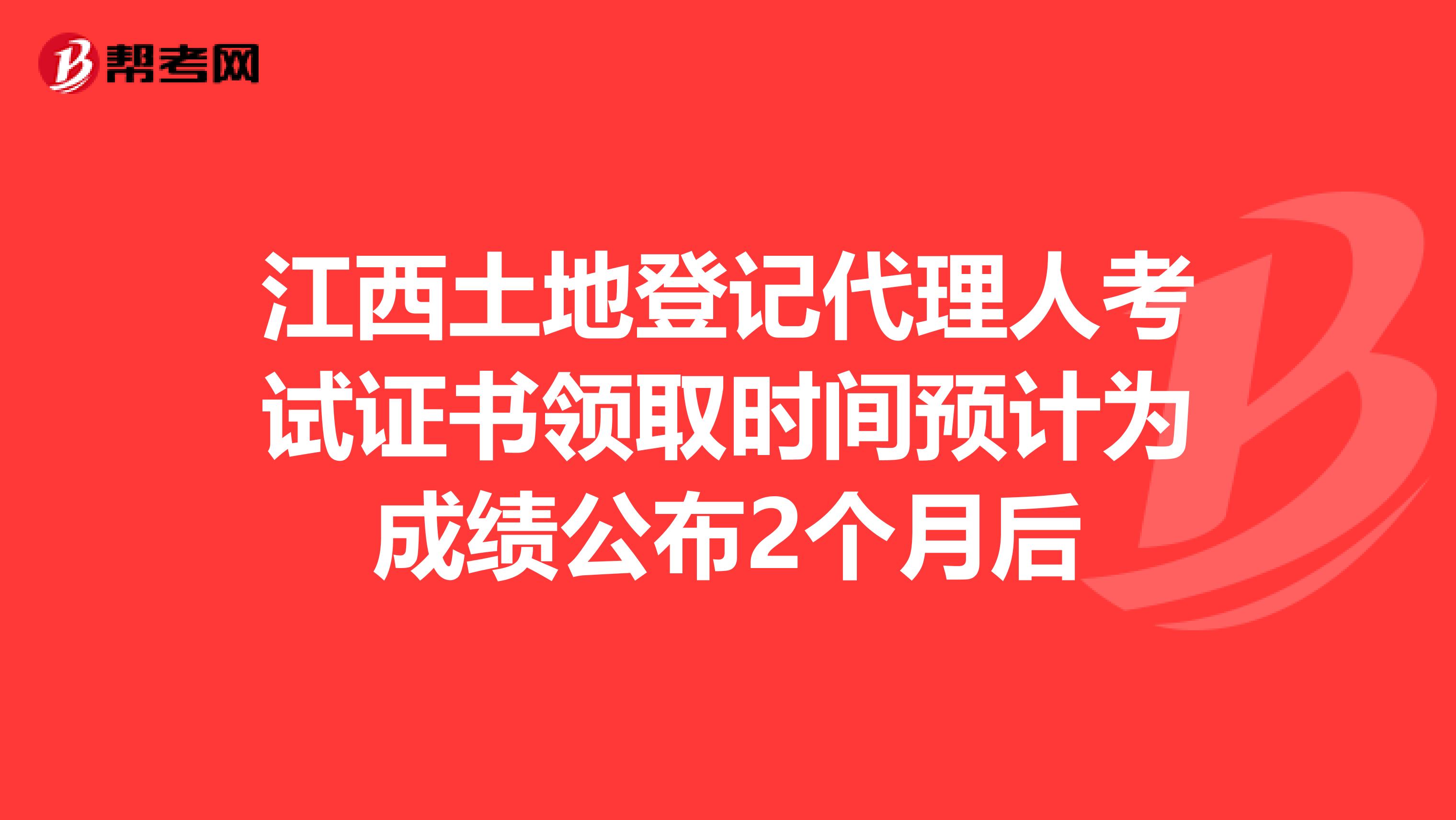 江西土地登记代理人考试证书领取时间预计为成绩公布2个月后