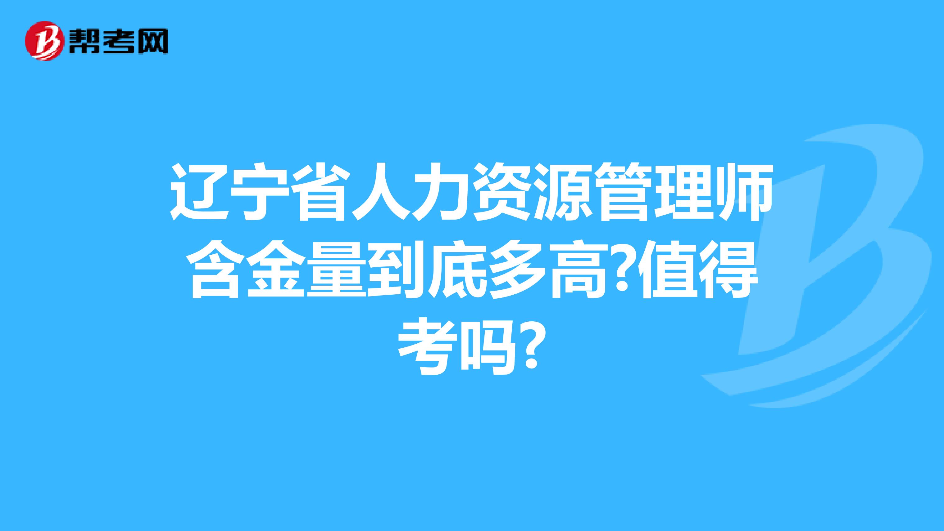 辽宁省人力资源管理师含金量到底多高?值得考吗?