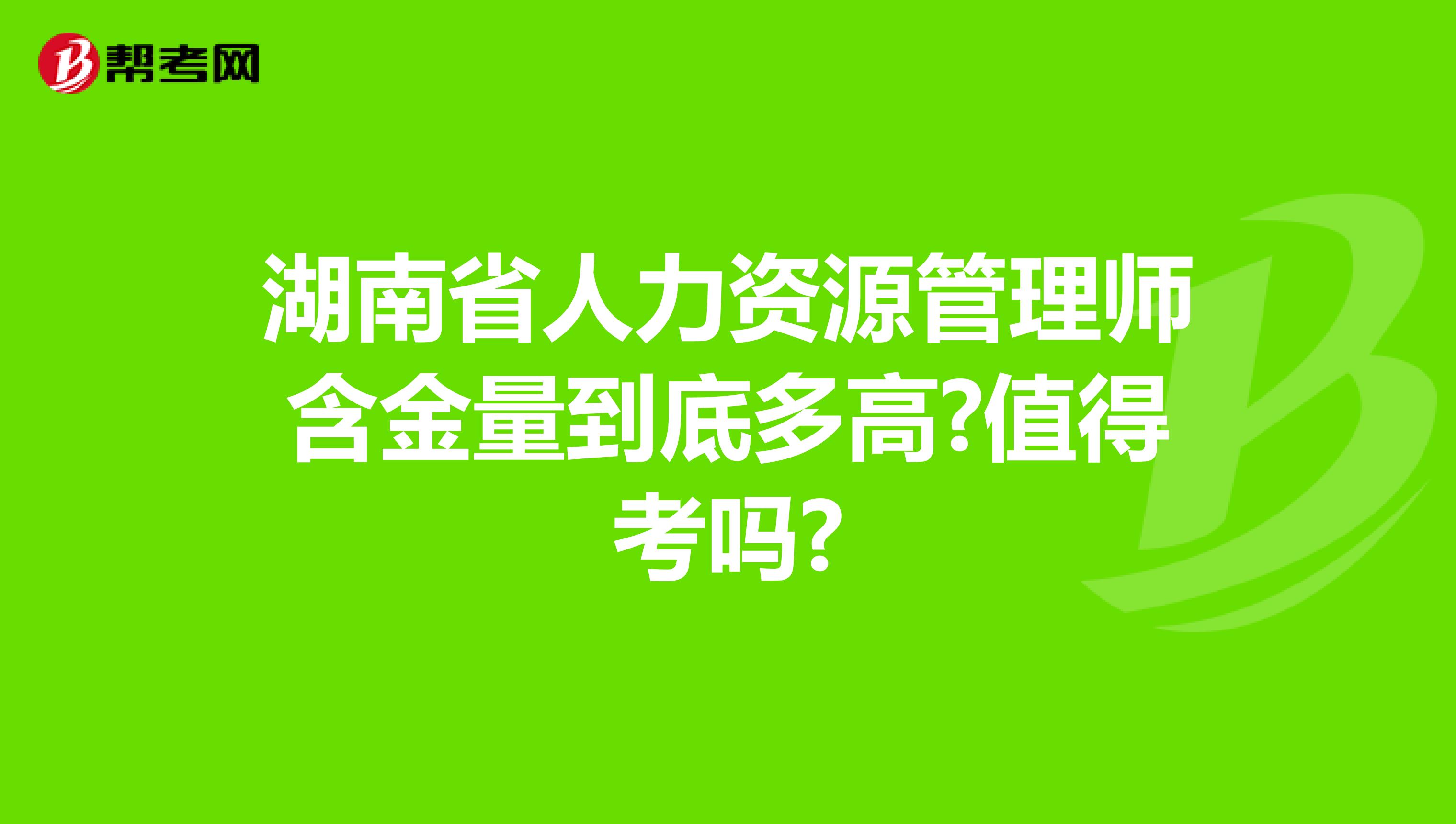 湖南省人力资源管理师含金量到底多高?值得考吗?