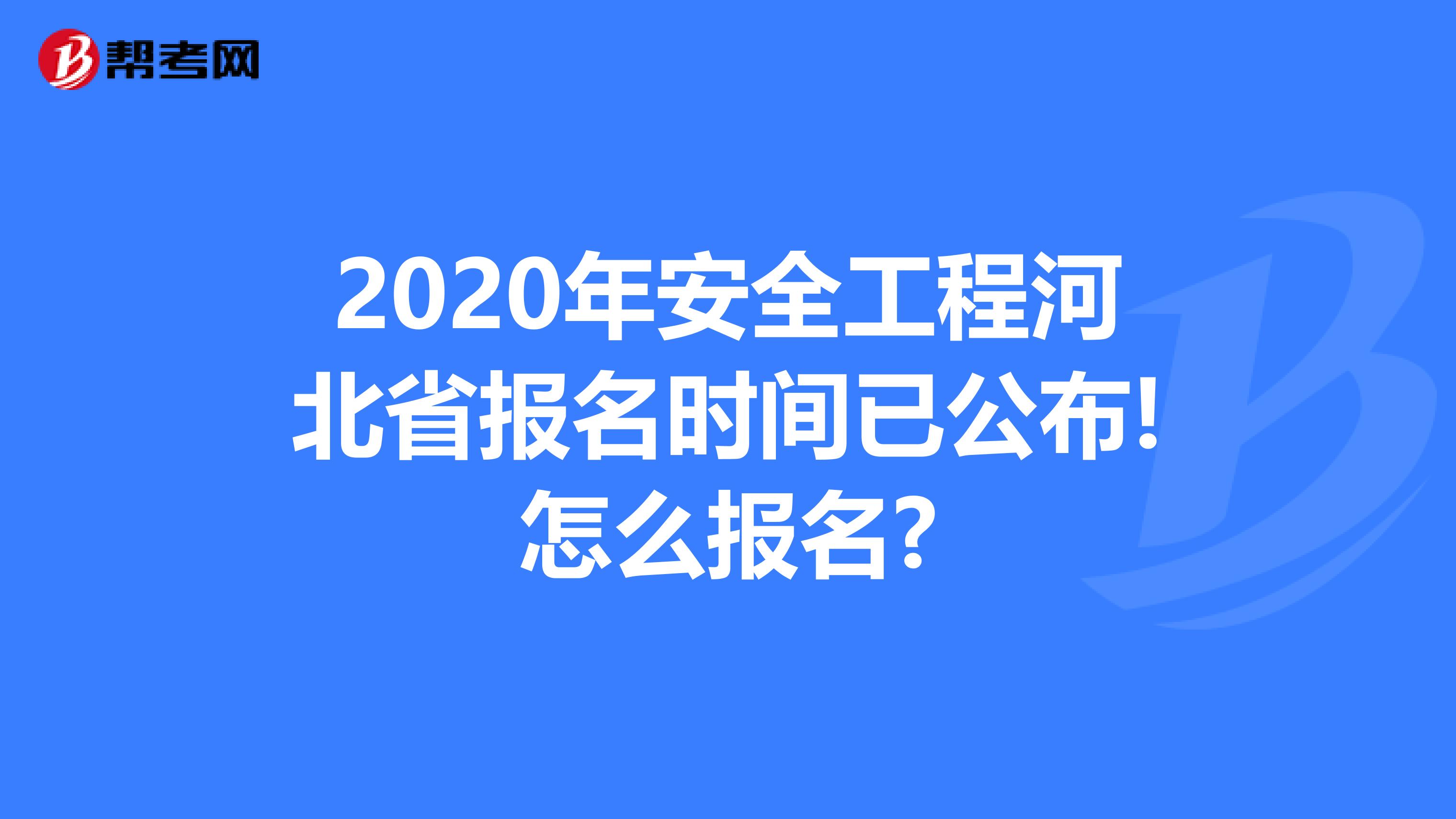 2020年安全工程河北省报名时间已公布!怎么报名?