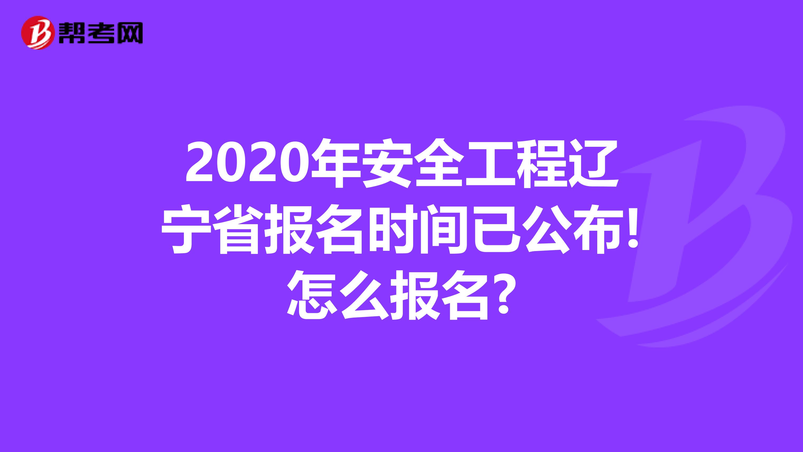 2020年安全工程辽宁省报名时间已公布!怎么报名?