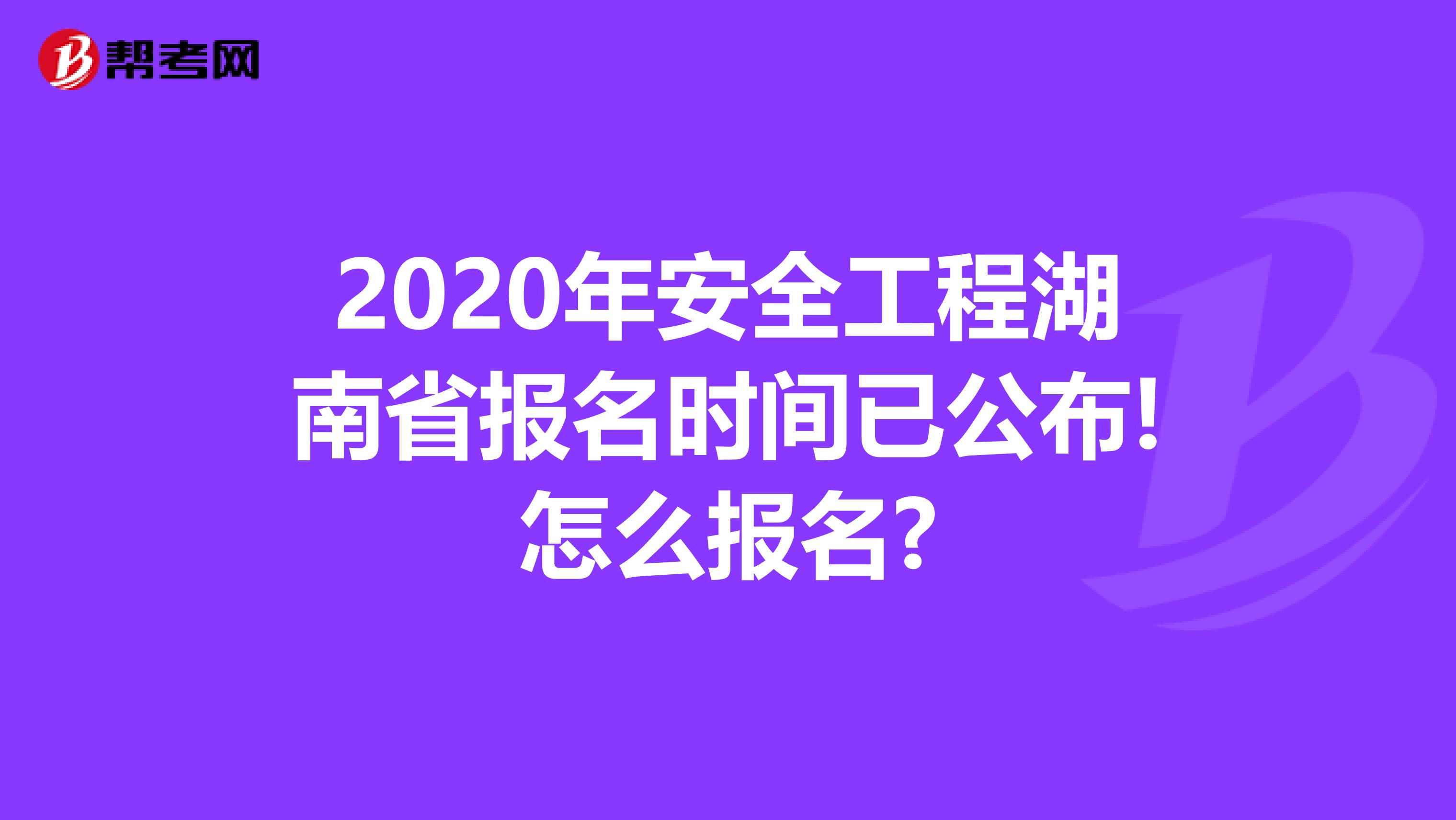 2020年安全工程湖南省报名时间已公布!怎么报名?
