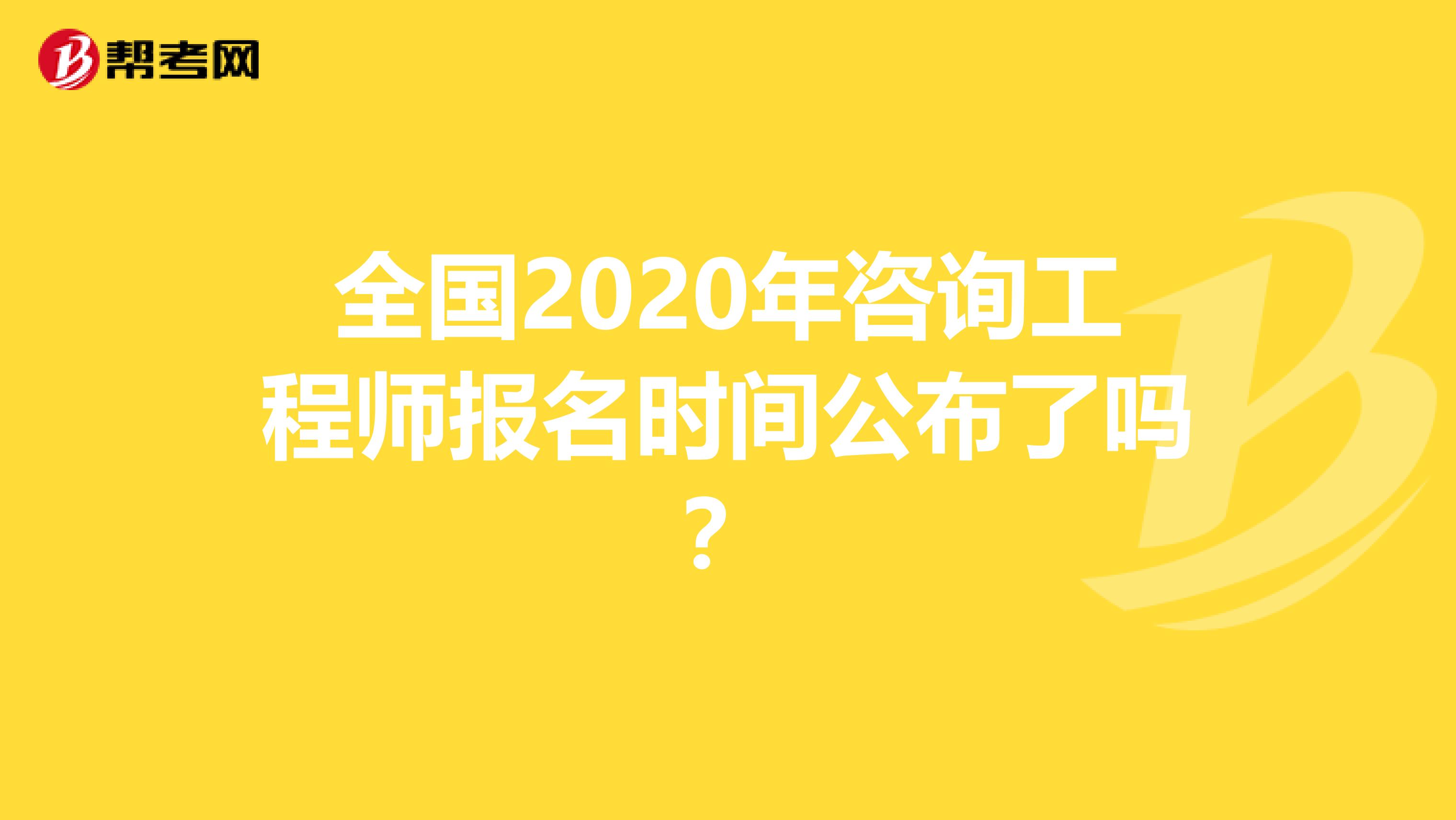 全国2020年咨询工程师报名时间公布了吗？