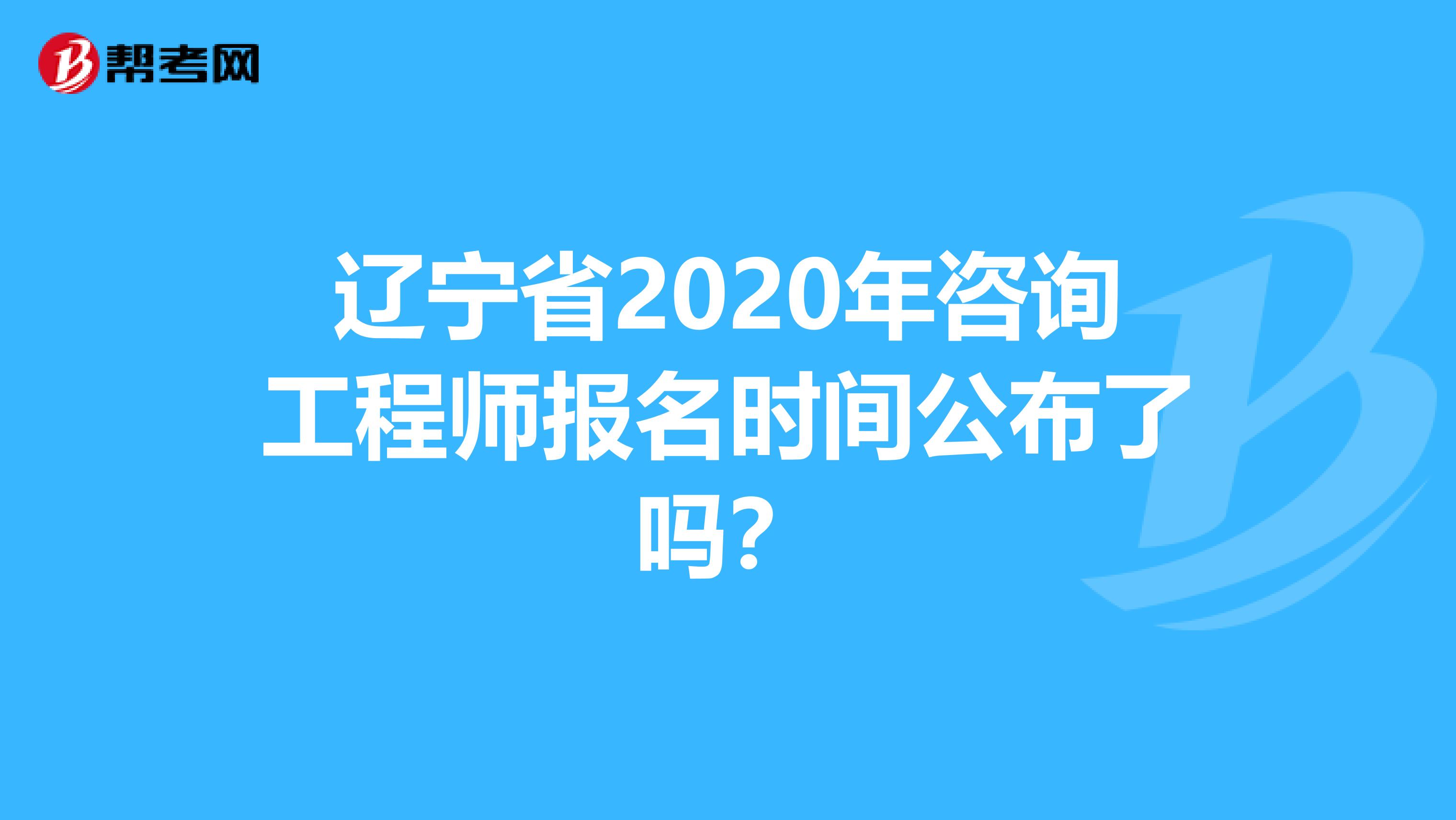 辽宁省2020年咨询工程师报名时间公布了吗?