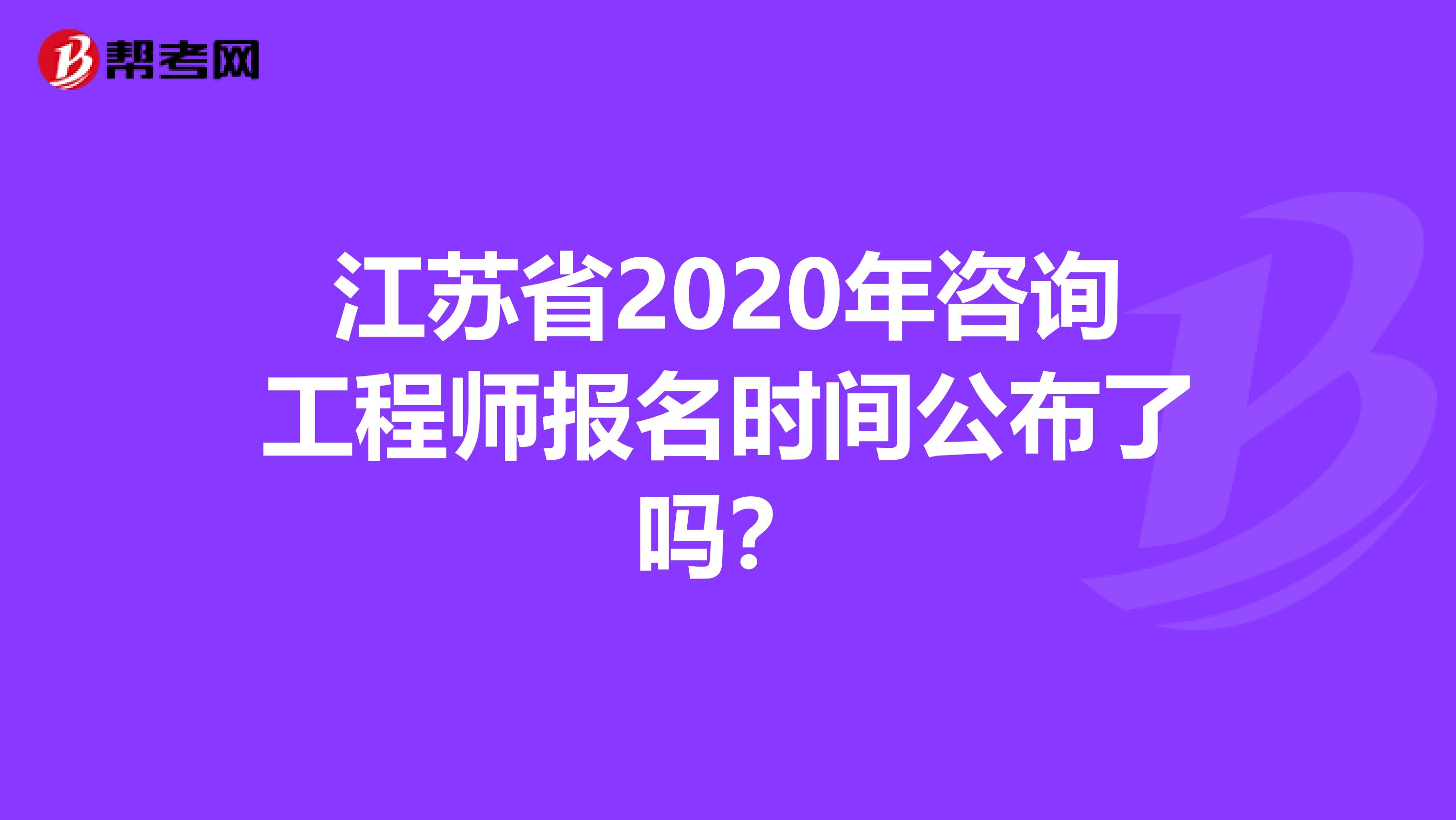 江苏省2020年咨询工程师报名时间公布了吗？