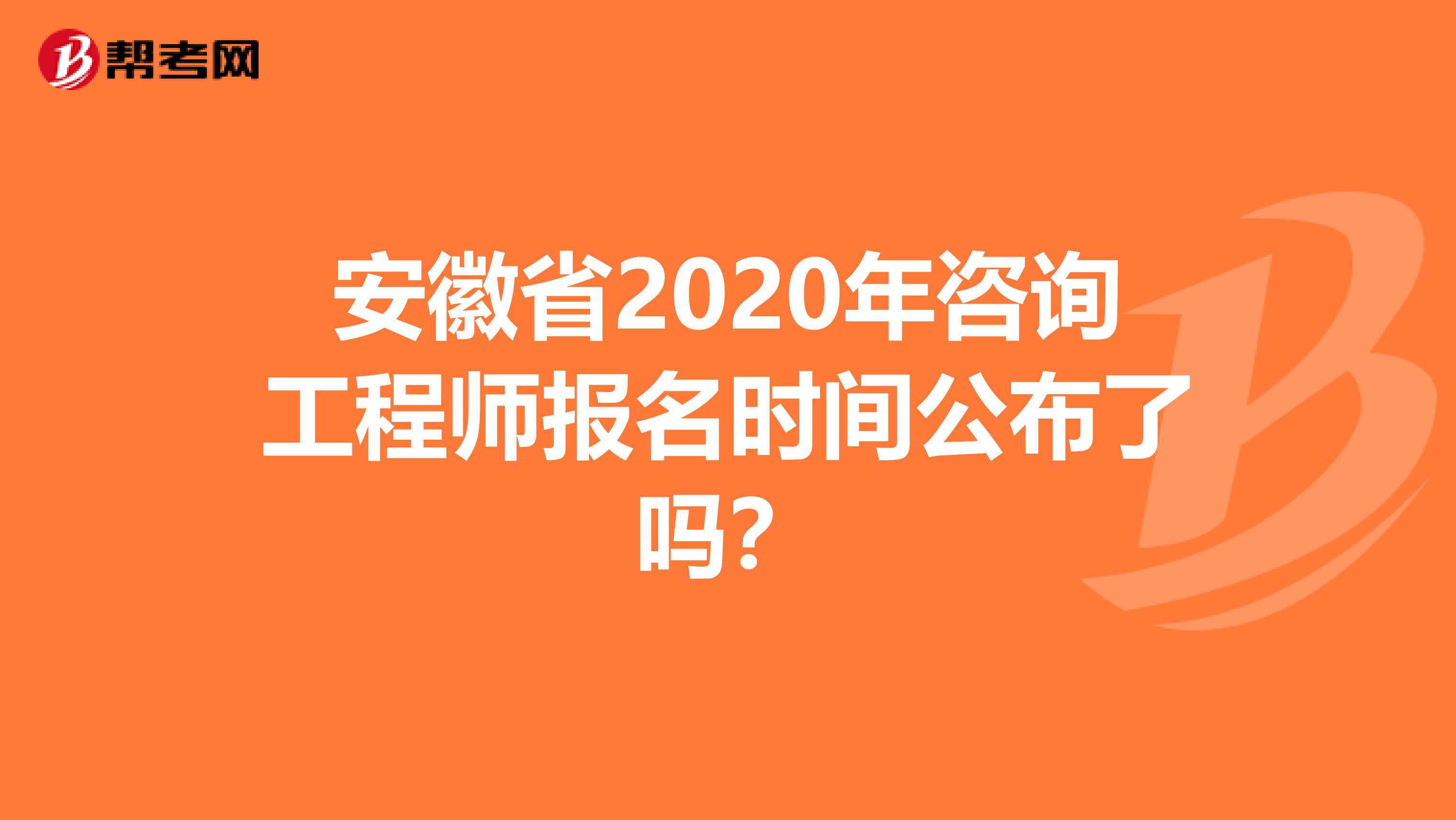 安徽省2020年咨询工程师报名时间公布了吗？