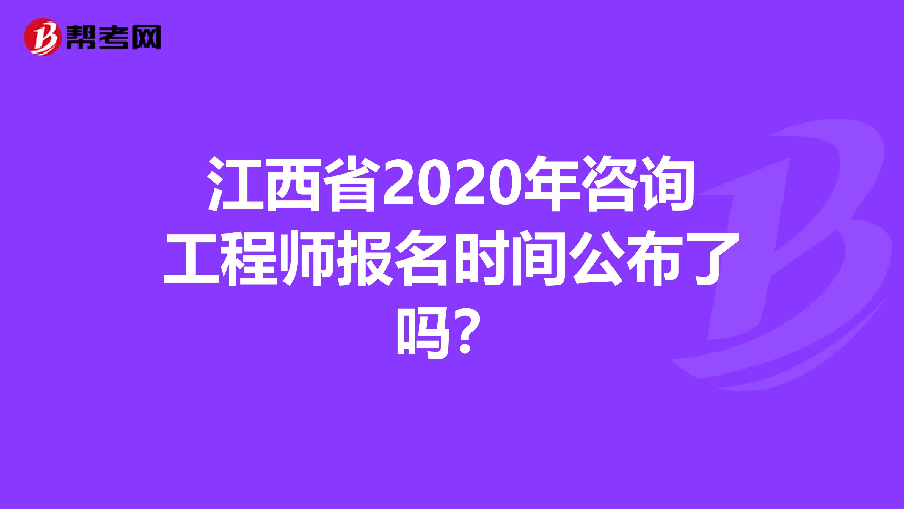江西省2020年咨询工程师报名时间公布了吗？