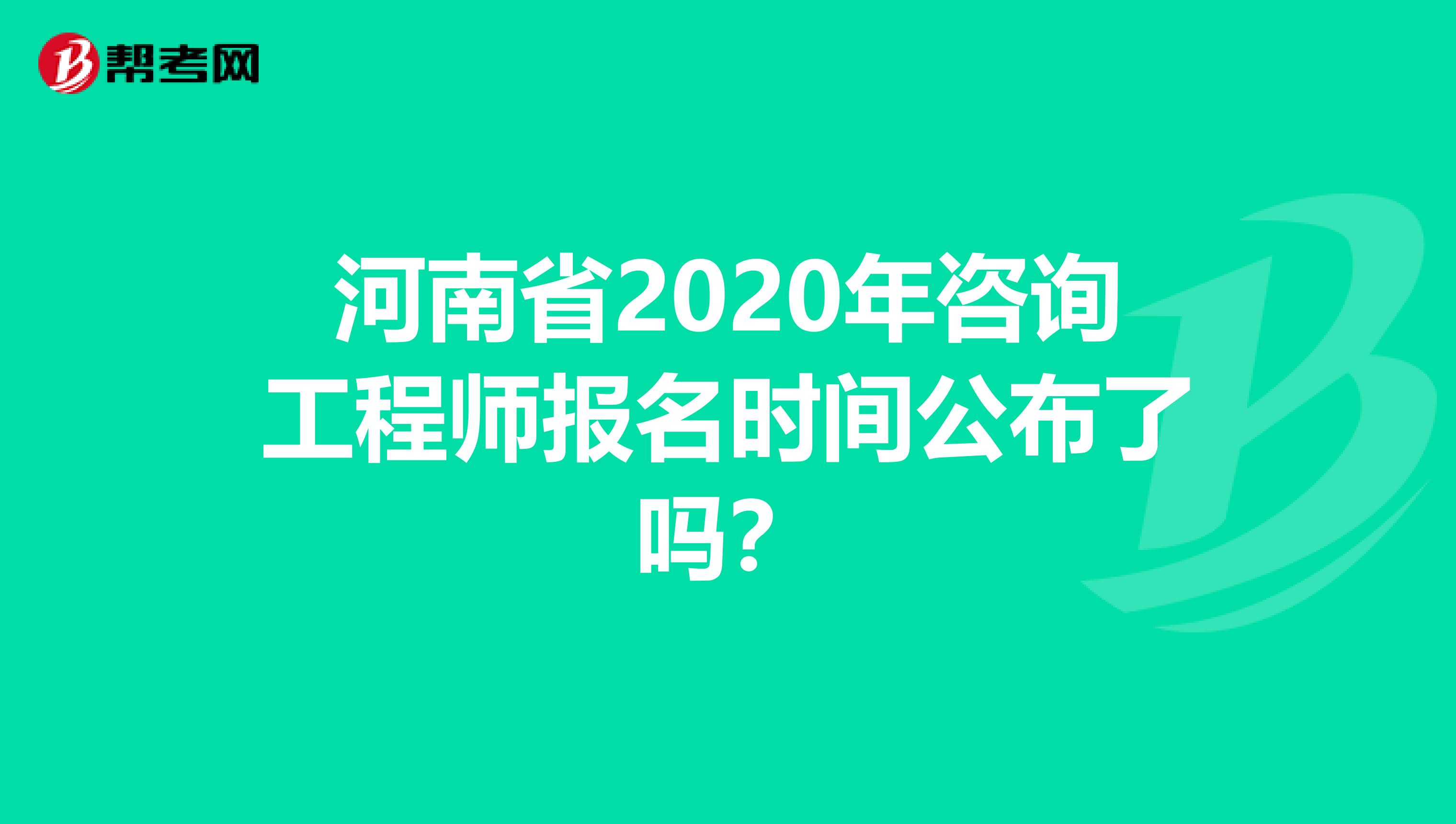 河南省2020年咨询工程师报名时间公布了吗？