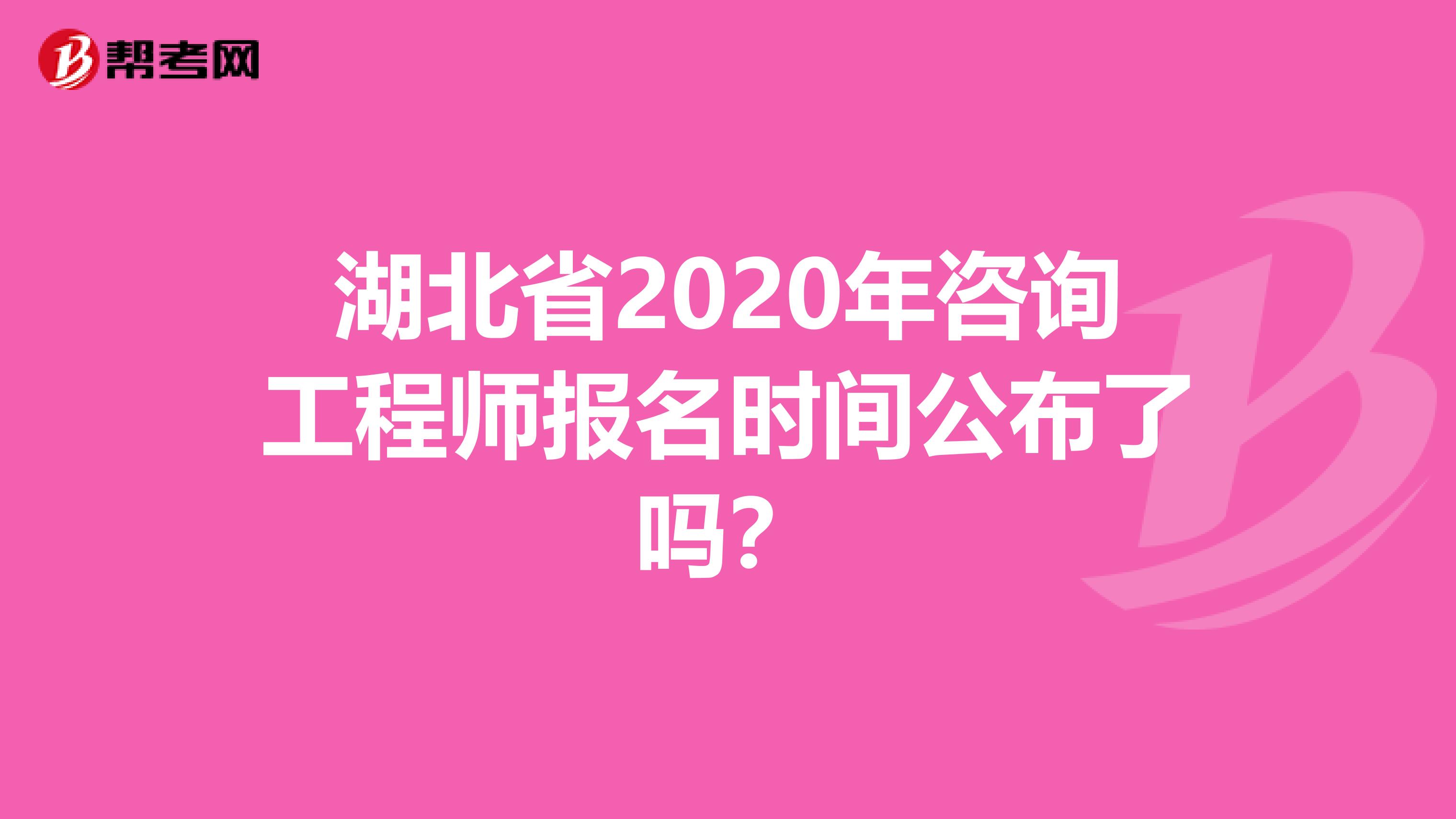 湖北省2020年咨询工程师报名时间公布了吗？