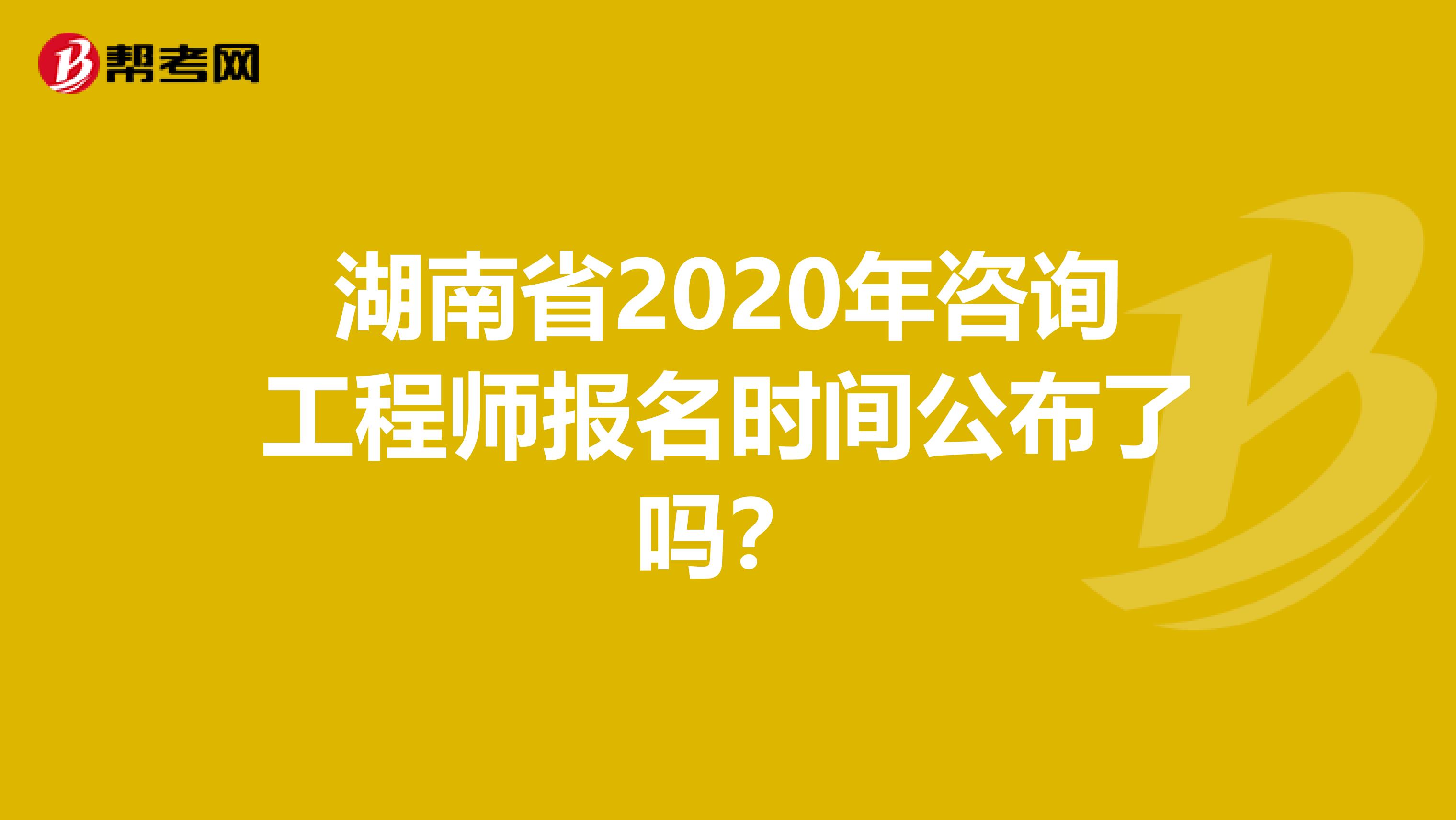 湖南省2020年咨询工程师报名时间公布了吗？
