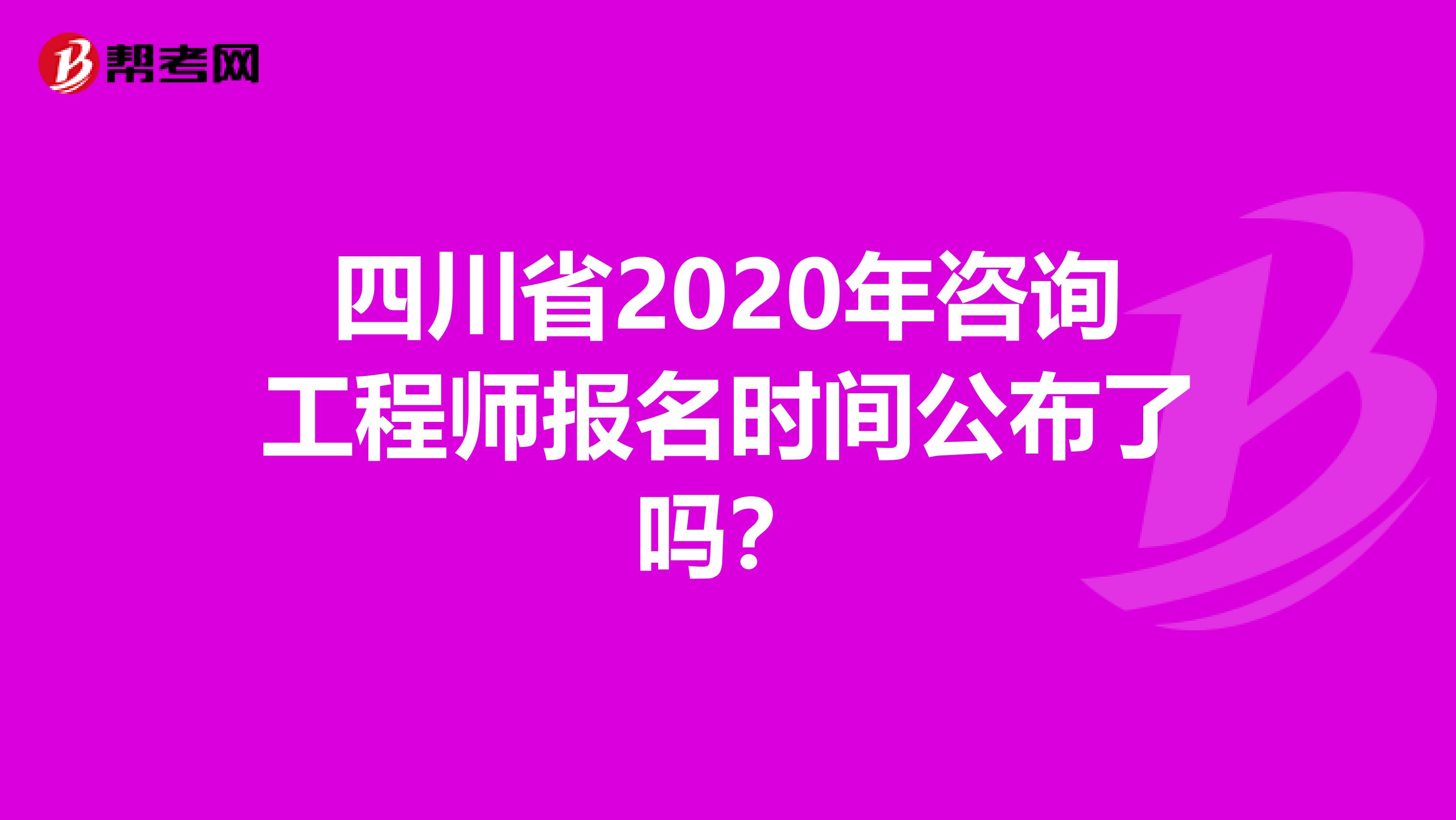 四川省2020年咨询工程师报名时间公布了吗？