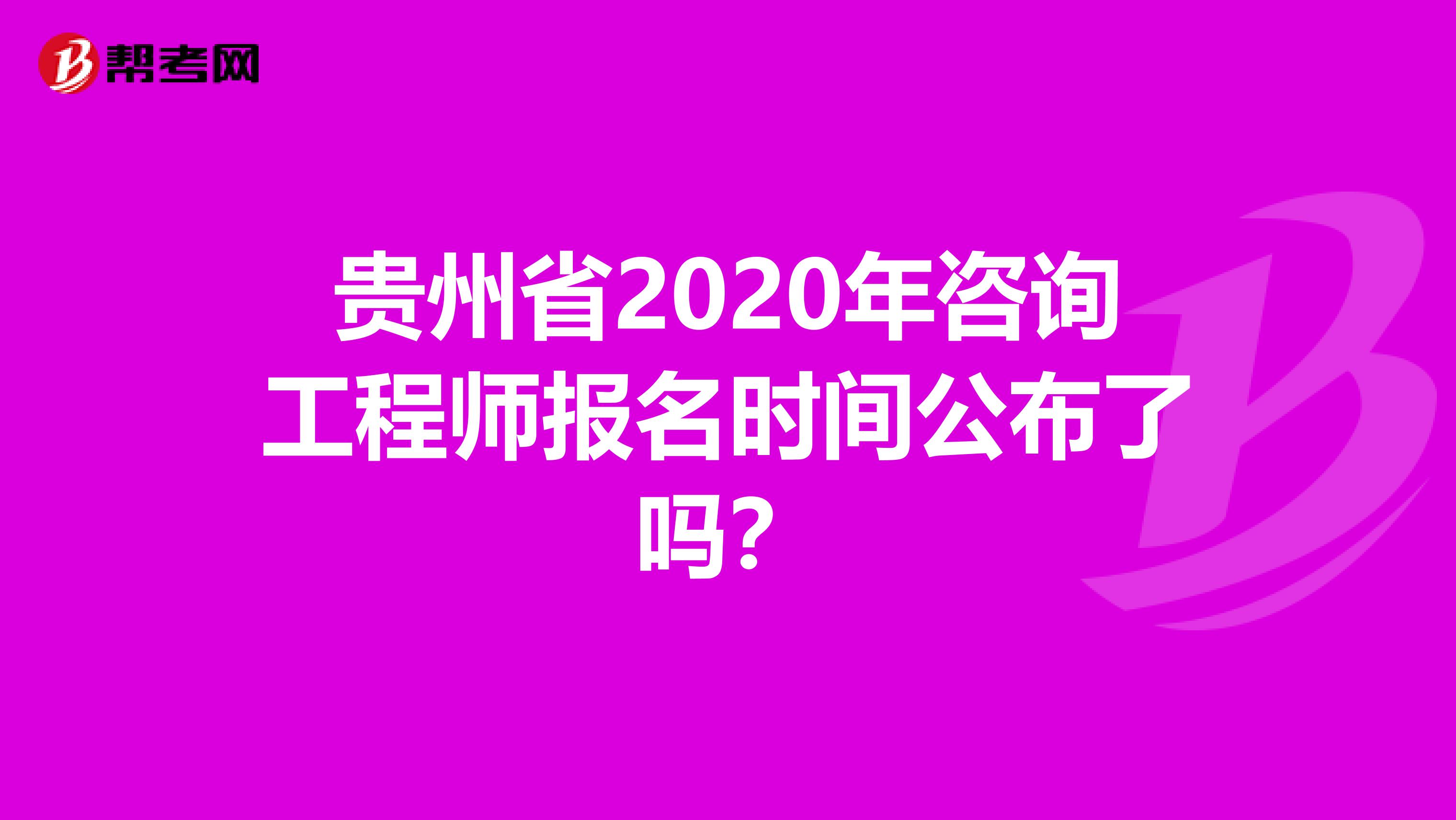 贵州省2020年咨询工程师报名时间公布了吗？