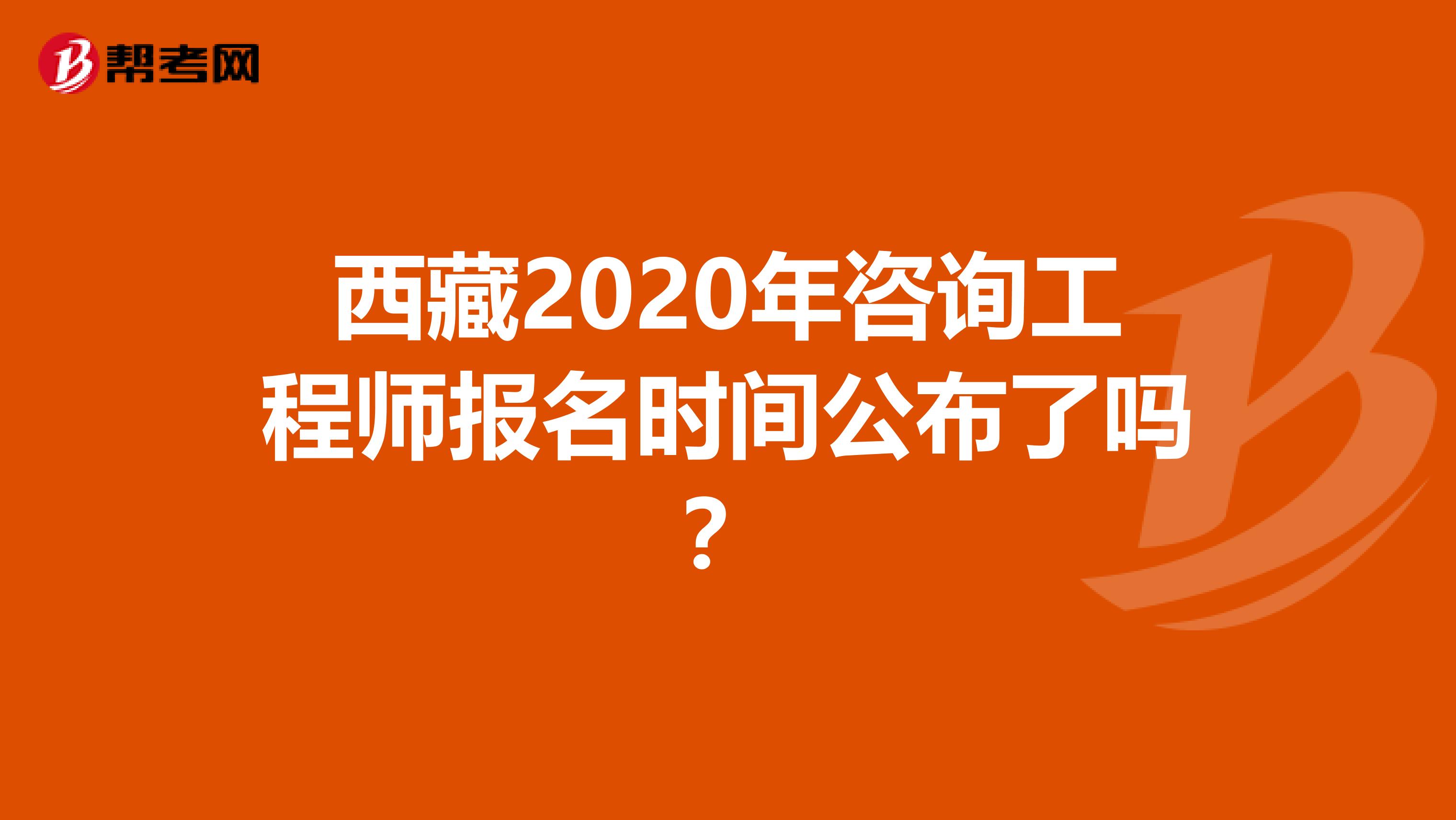 西藏2020年咨询工程师报名时间公布了吗？
