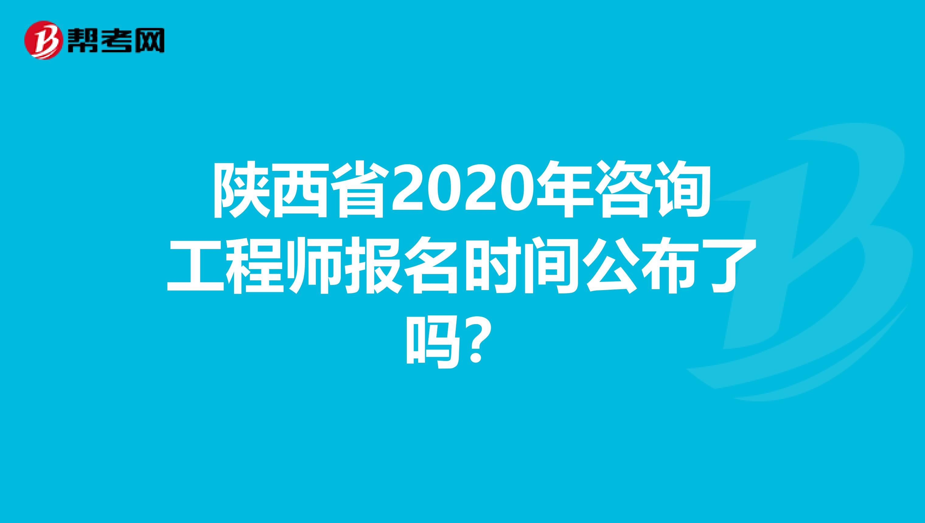 陕西省2020年咨询工程师报名时间公布了吗？