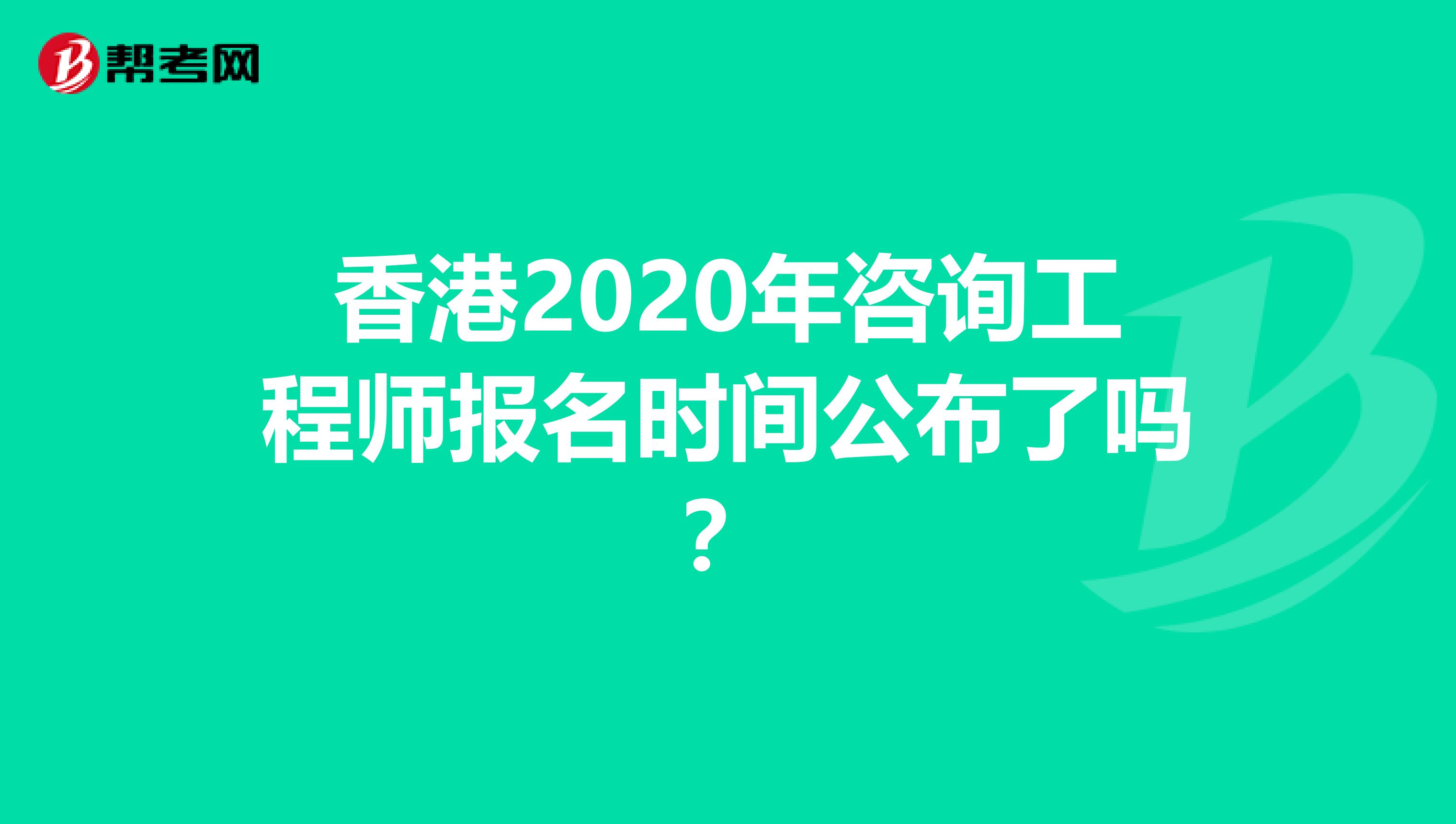 香港2020年咨询工程师报名时间公布了吗？