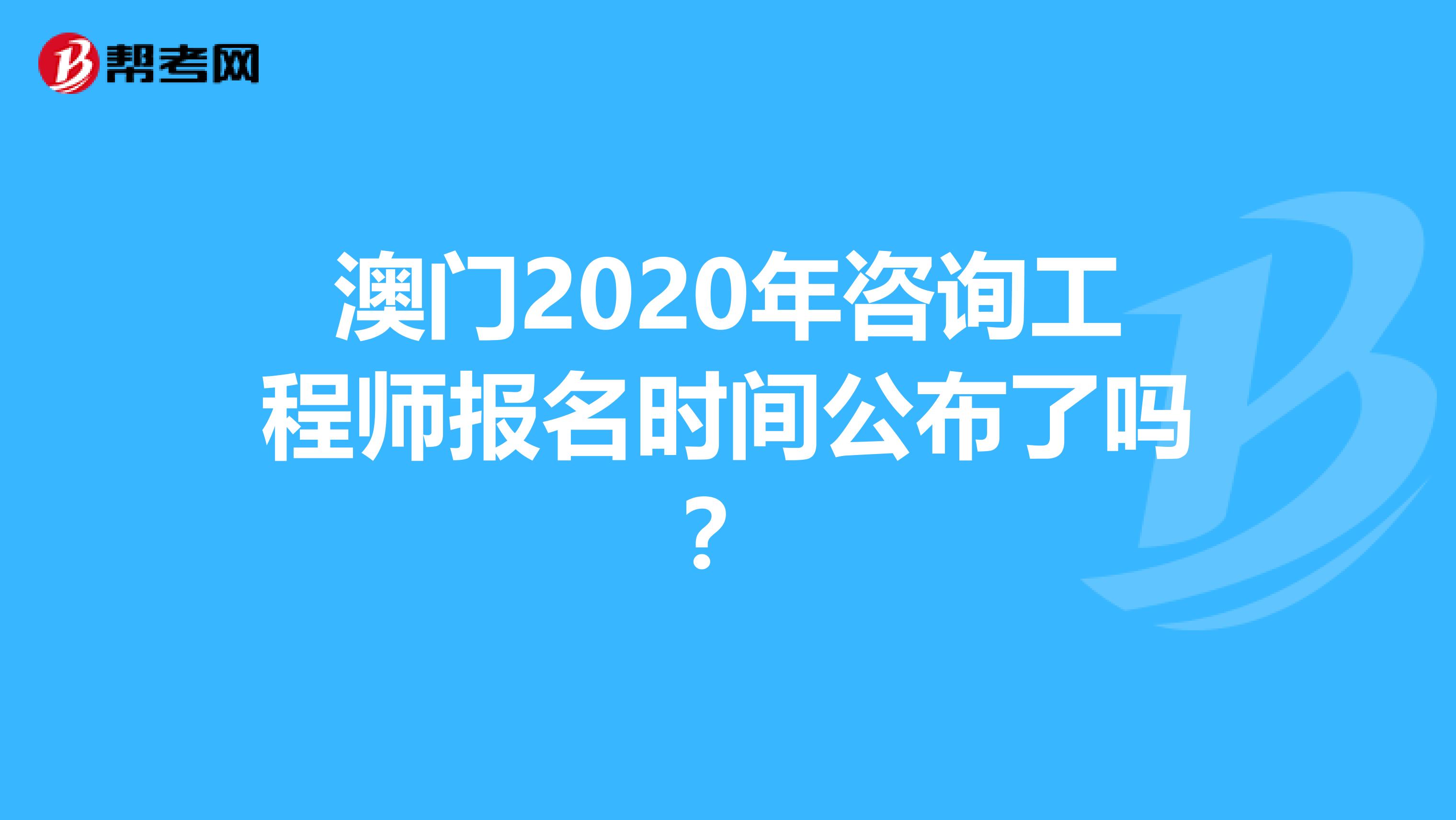 澳门2020年咨询工程师报名时间公布了吗？