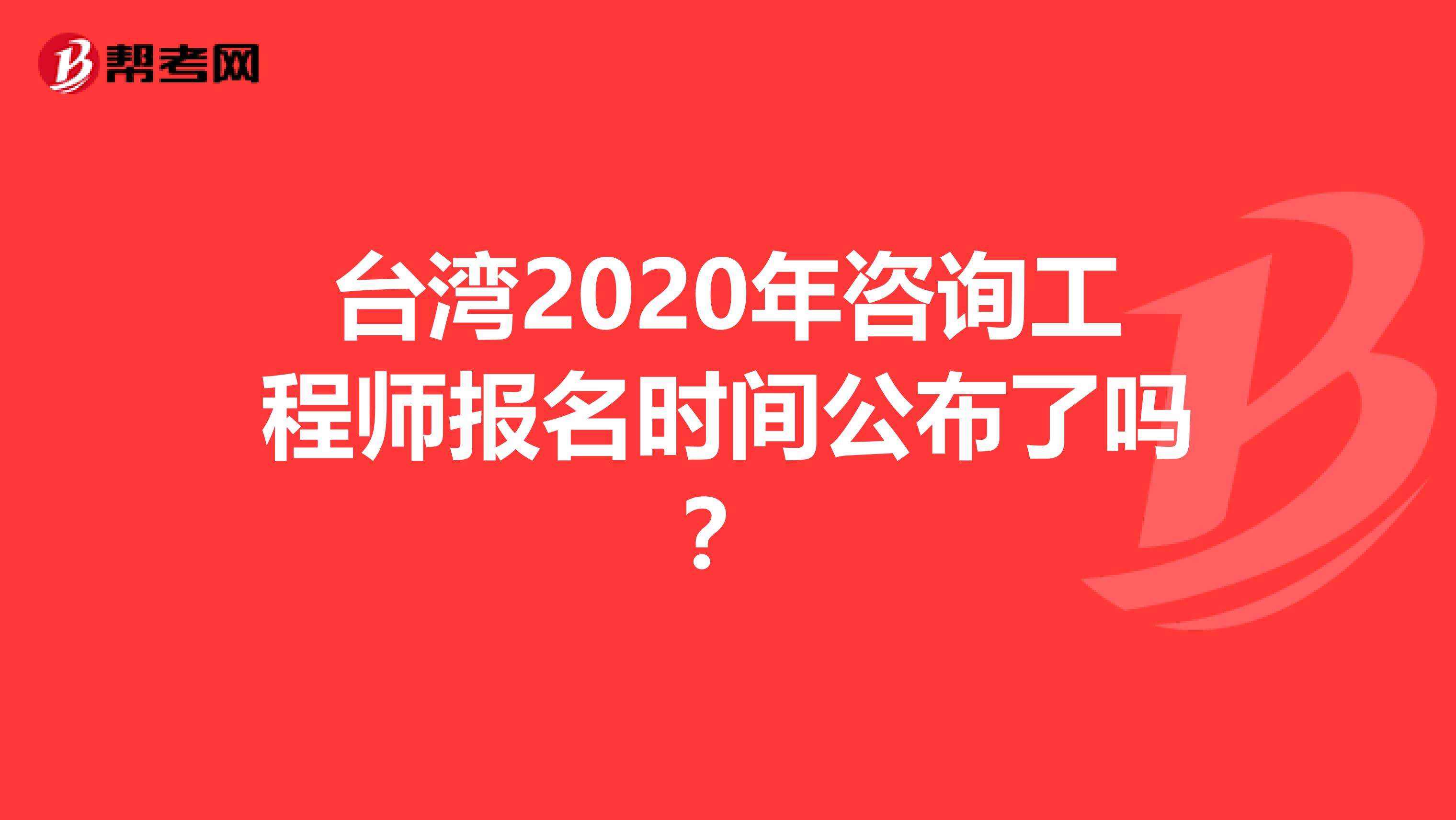 台湾2020年咨询工程师报名时间公布了吗？