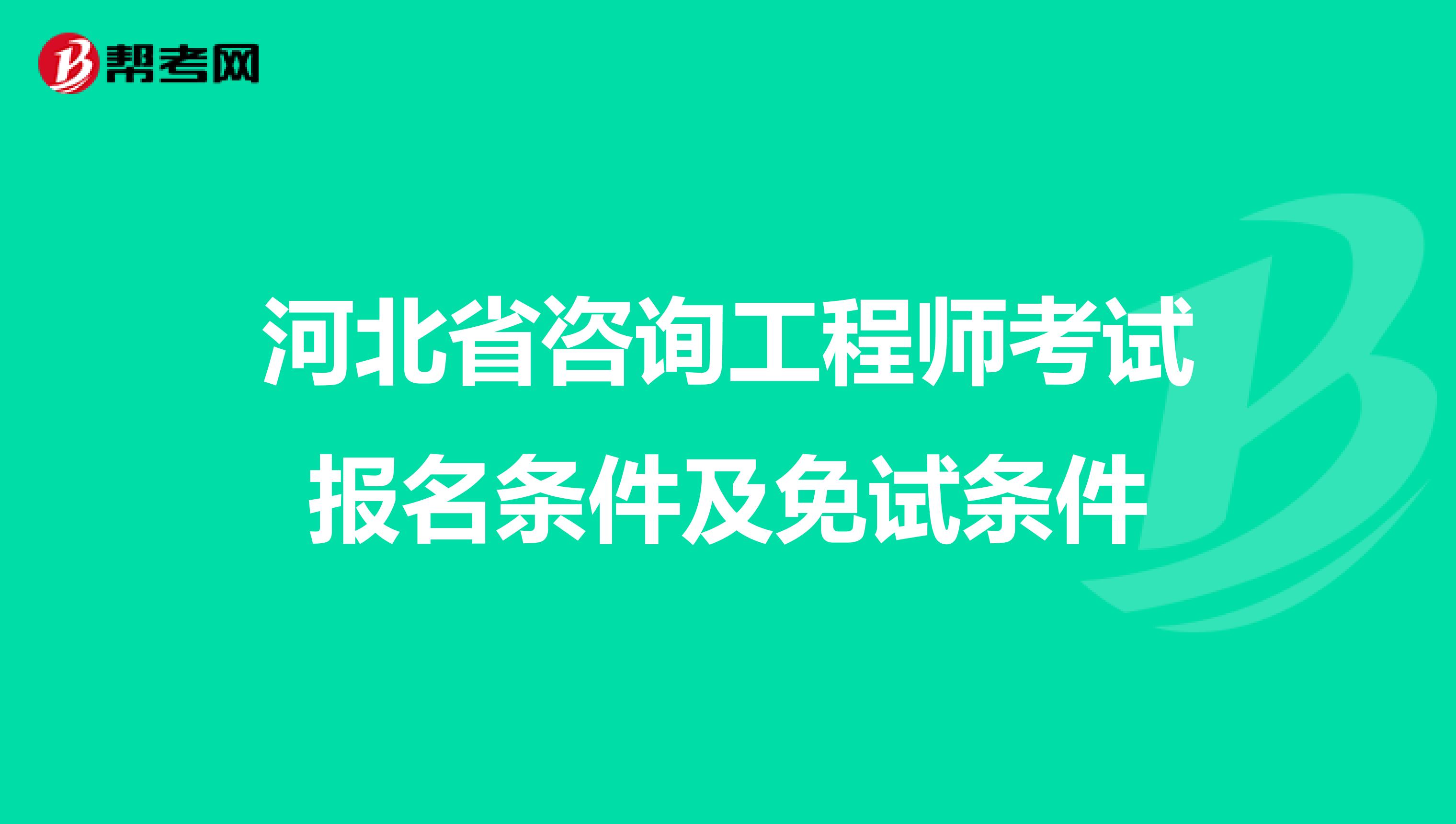 河北省咨询工程师考试报名条件及免试条件