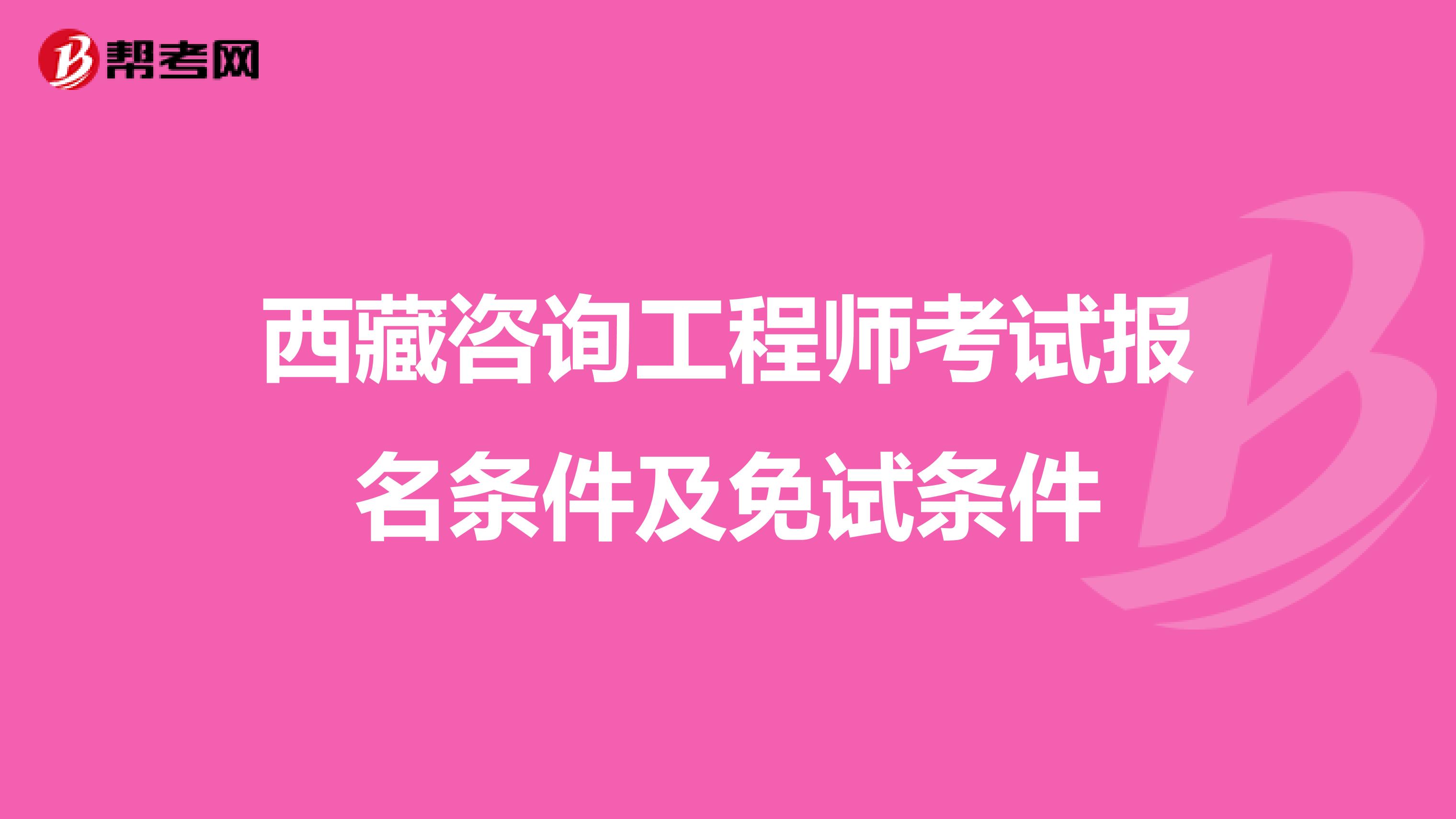 西藏咨询工程师考试报名条件及免试条件