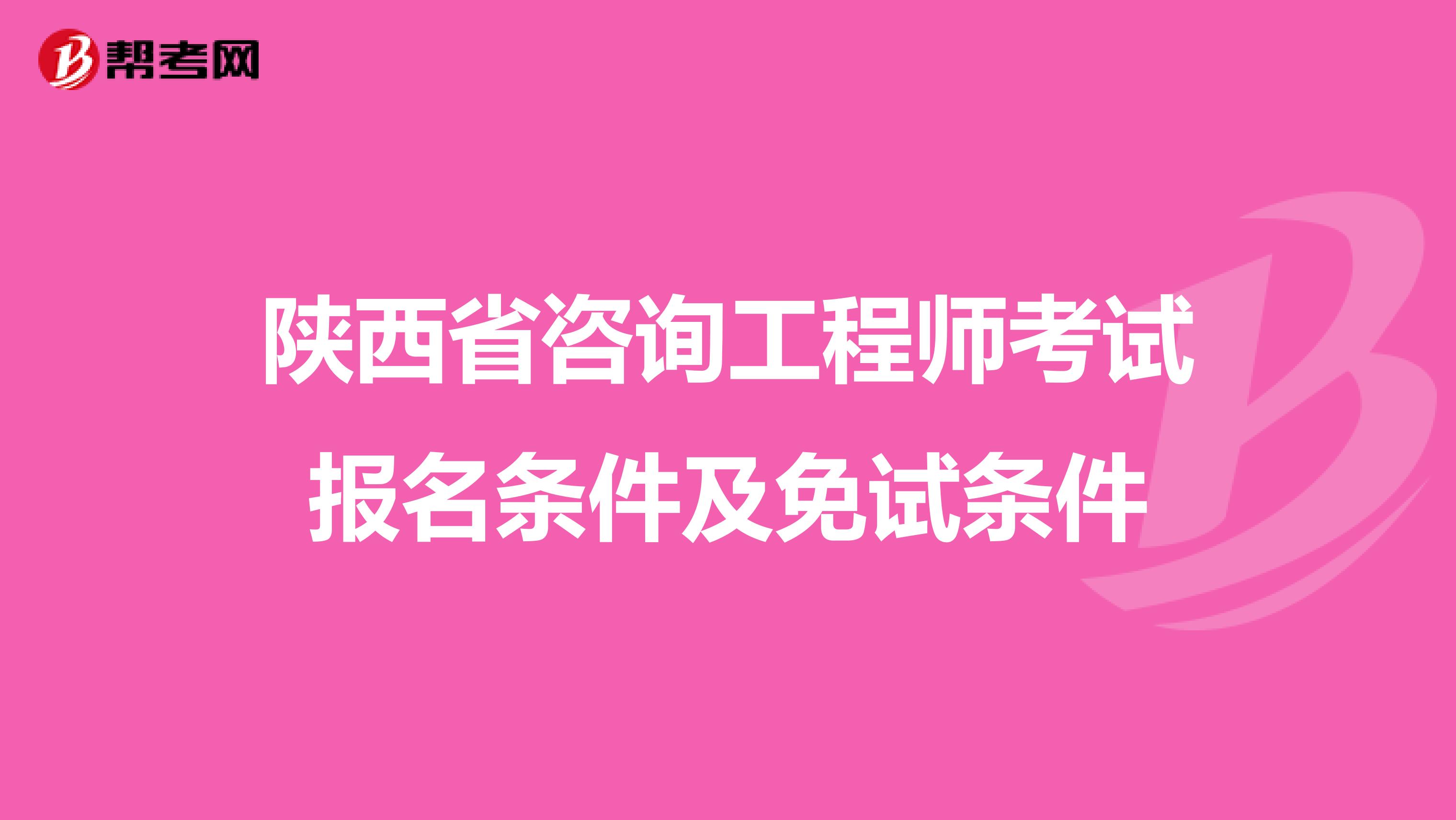 陕西省咨询工程师考试报名条件及免试条件