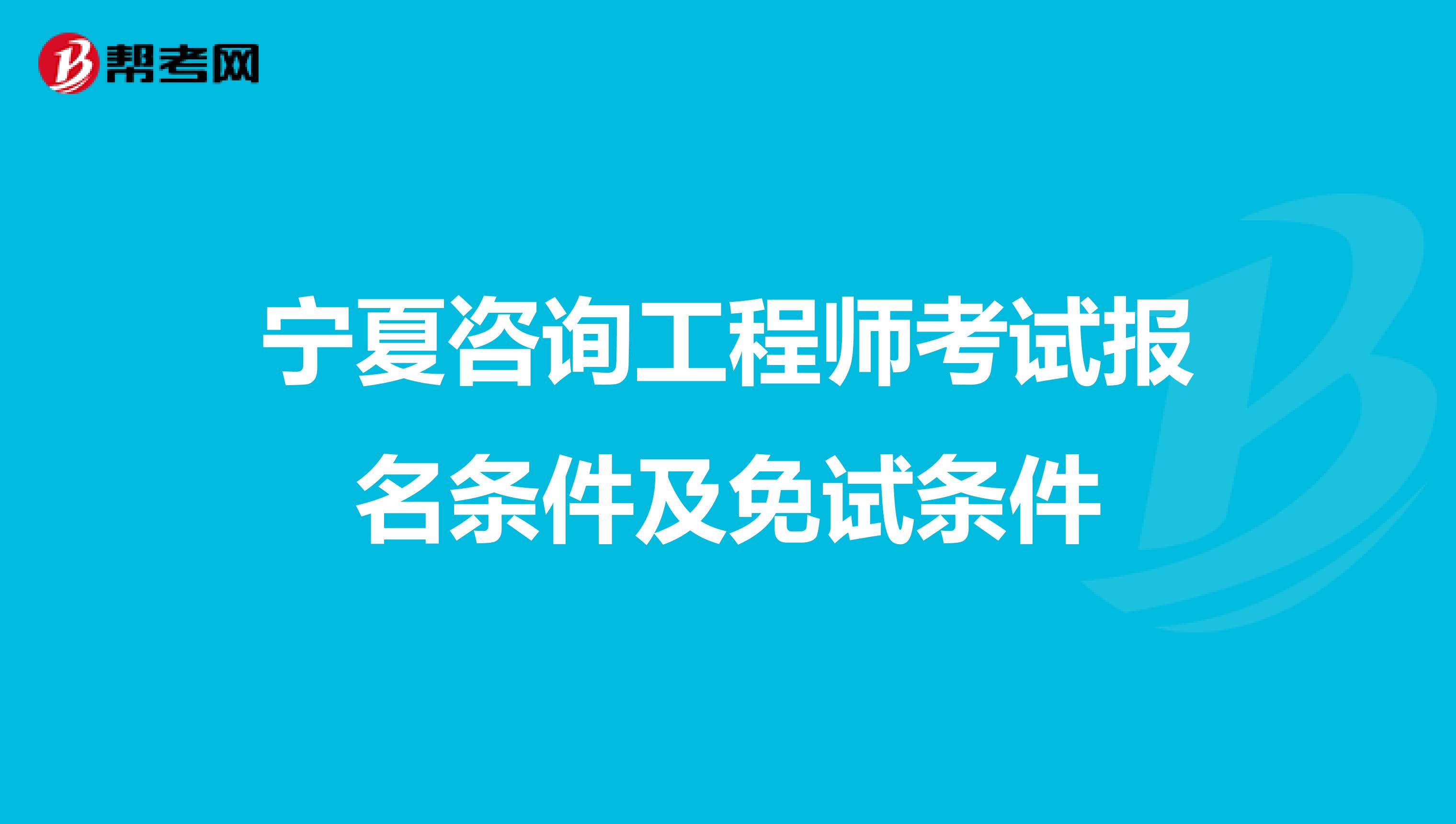 宁夏咨询工程师考试报名条件及免试条件
