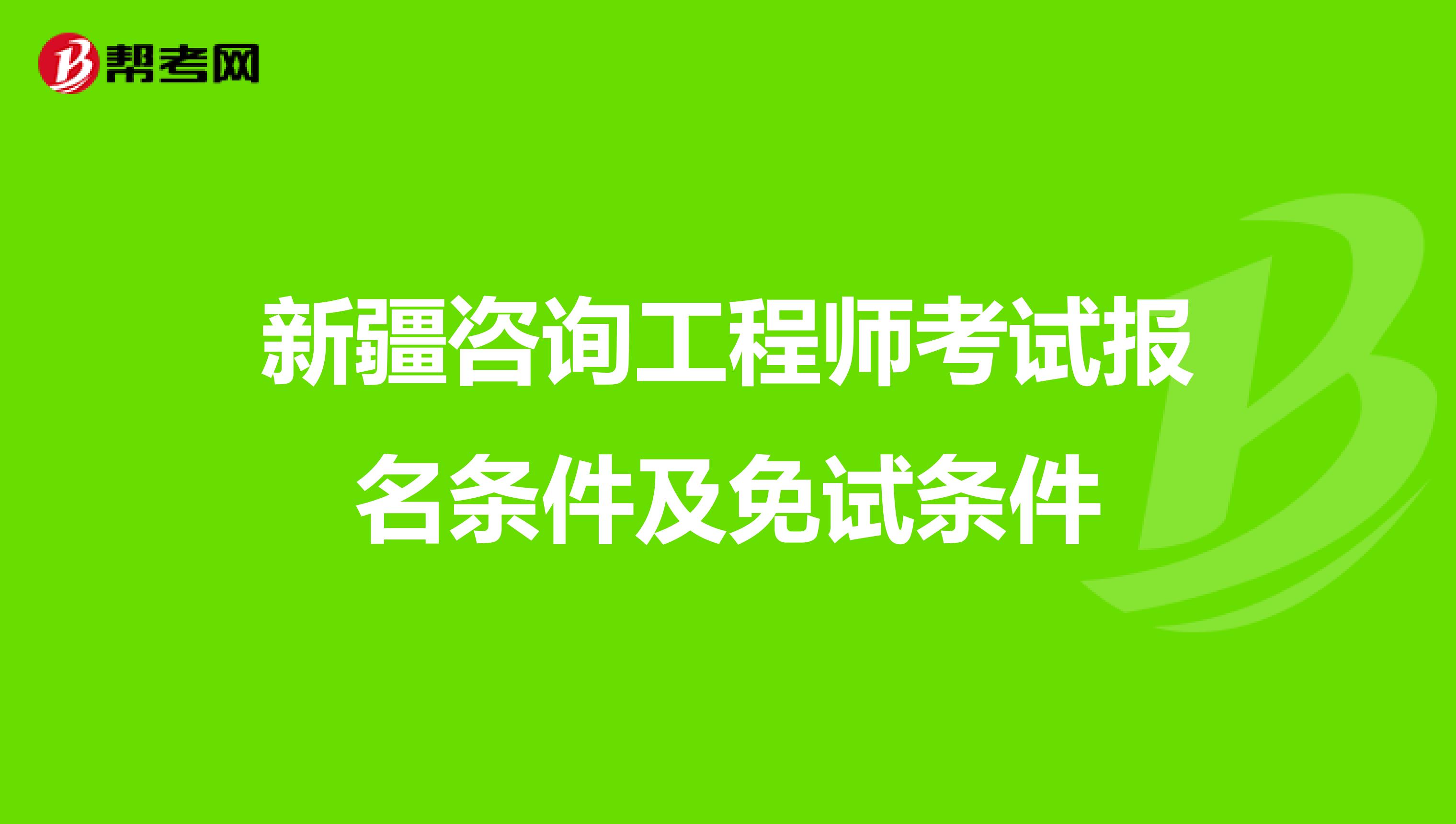 新疆咨询工程师考试报名条件及免试条件
