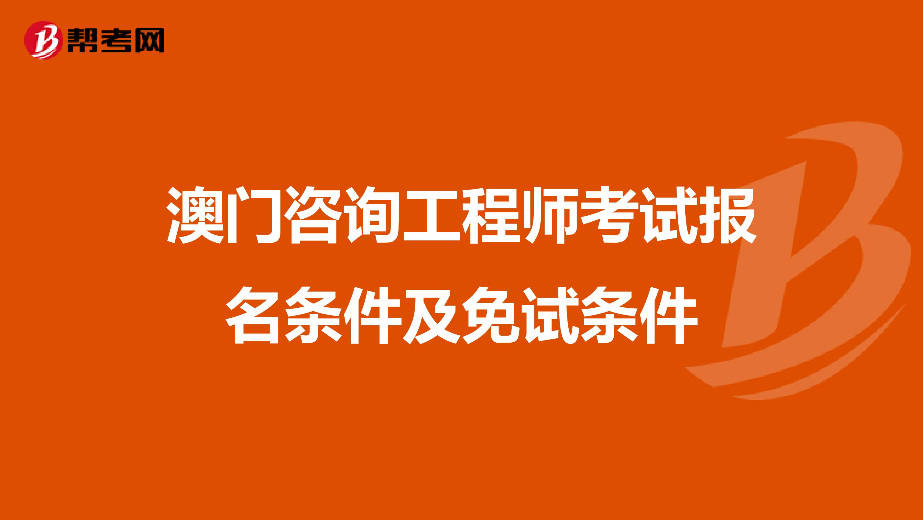 澳门咨询工程师考试报名条件及免试条件