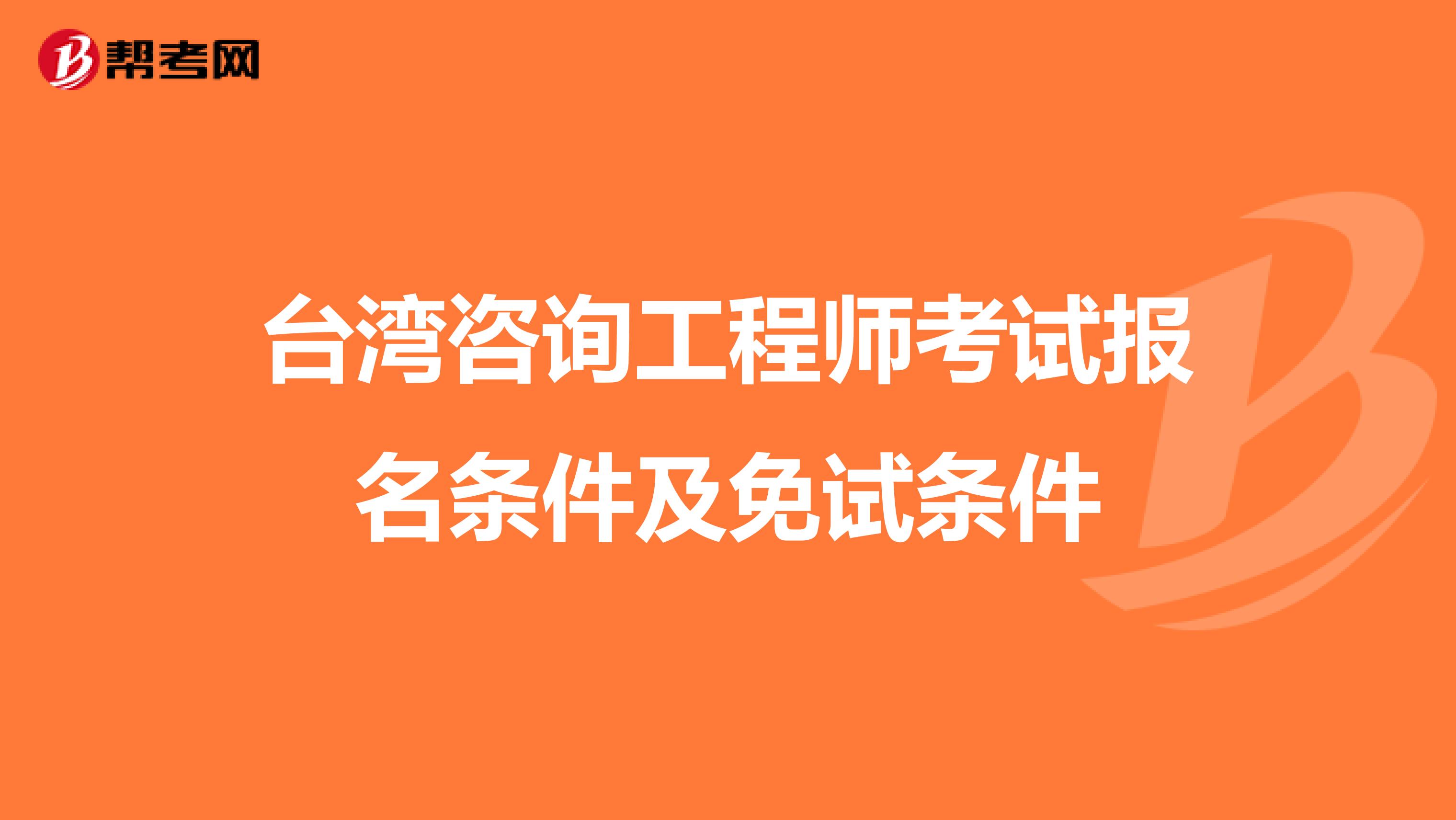 台湾咨询工程师考试报名条件及免试条件