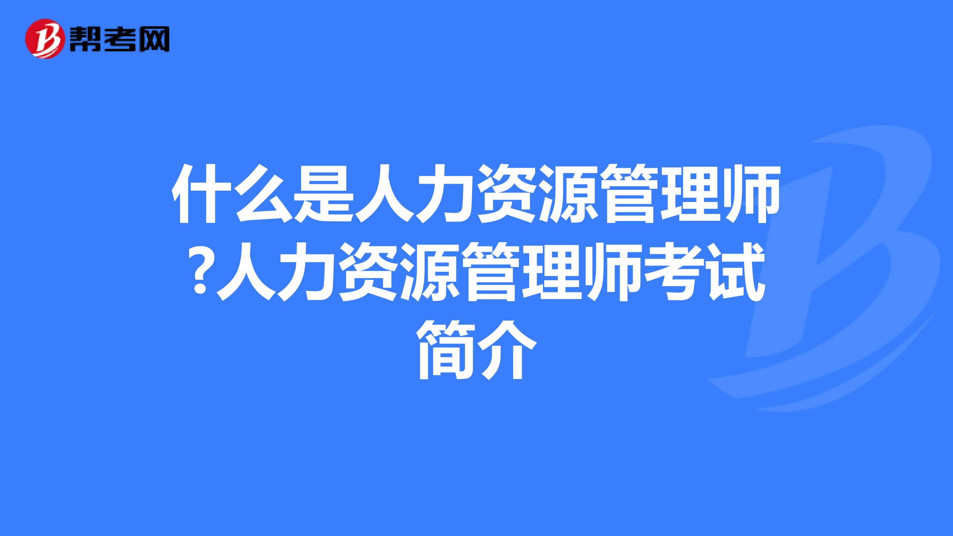 什么是人力资源管理师?人力资源管理师考试简介