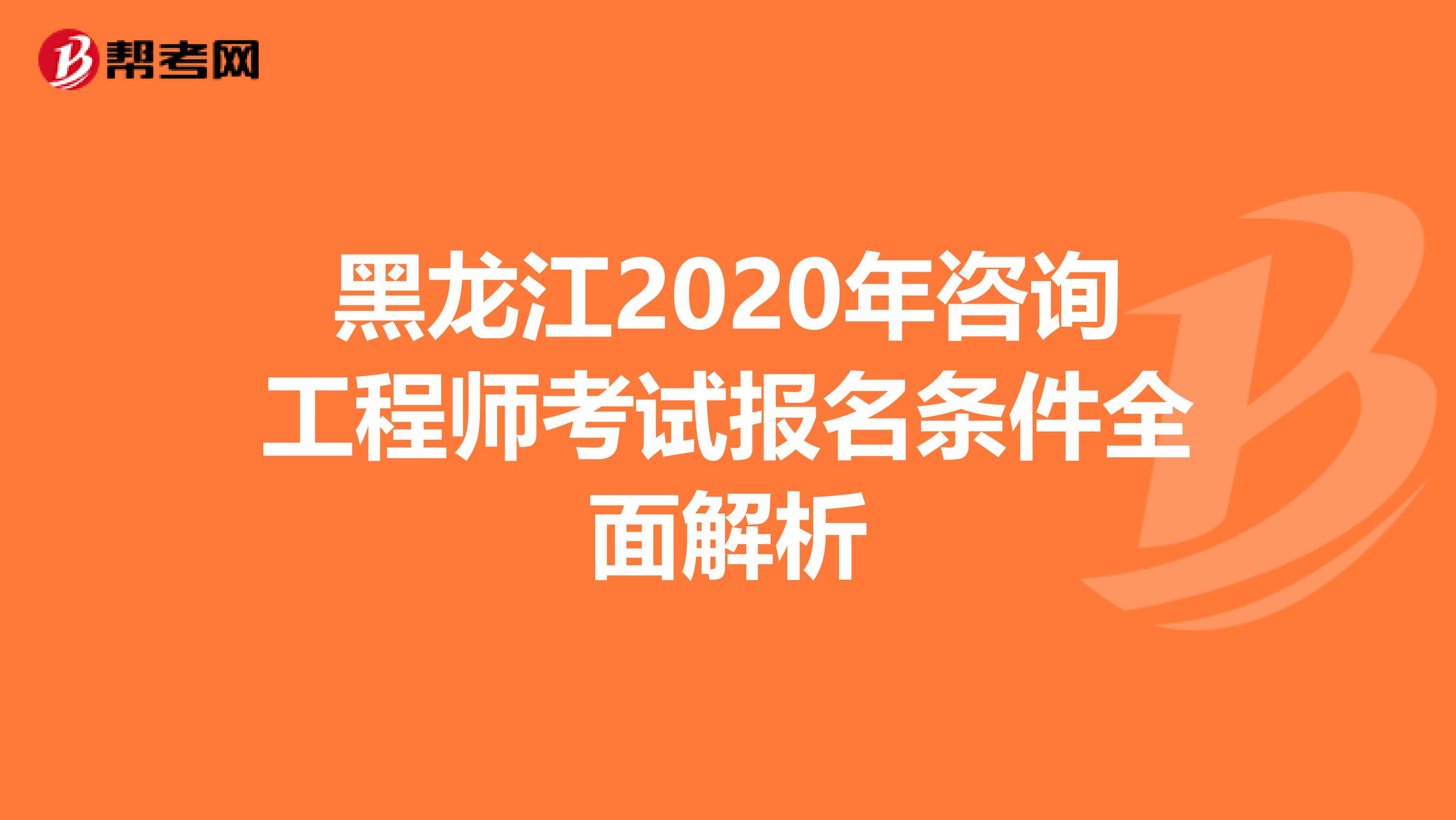 黑龙江2020年咨询工程师考试报名条件全面解析