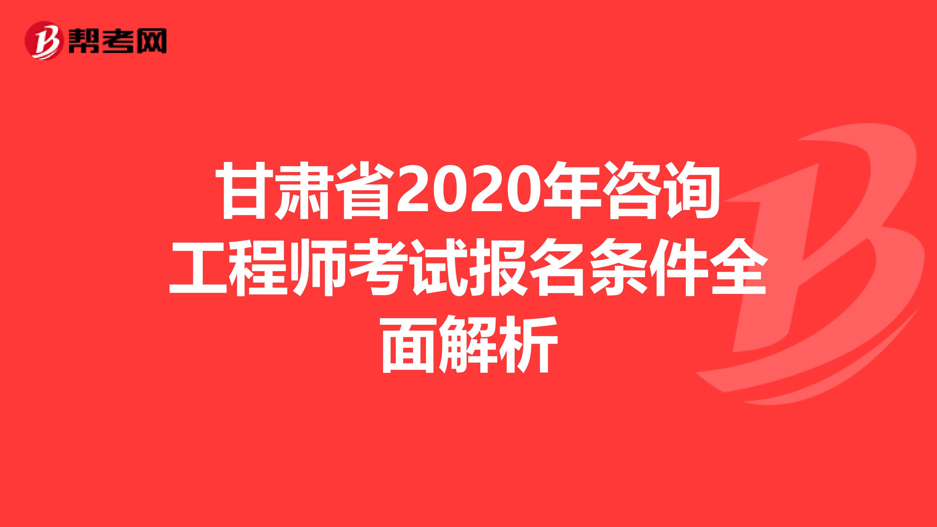 甘肃省2020年咨询工程师考试报名条件全面解析