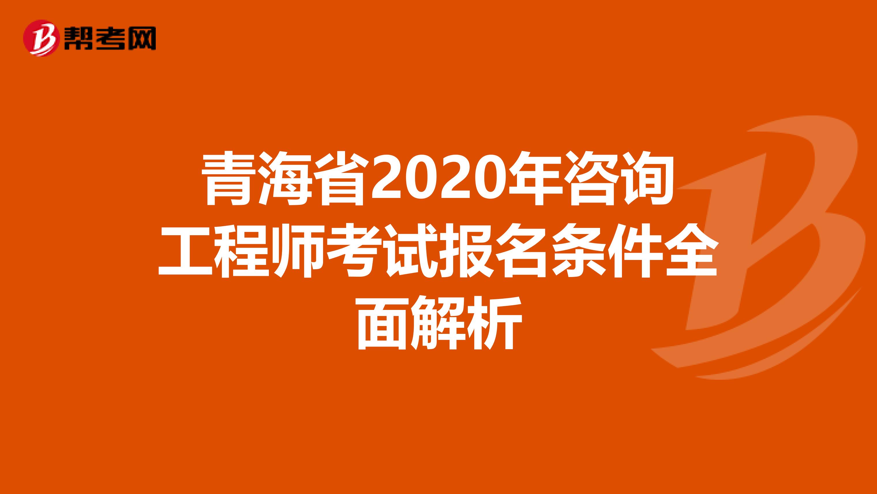 青海省2020年咨询工程师考试报名条件全面解析