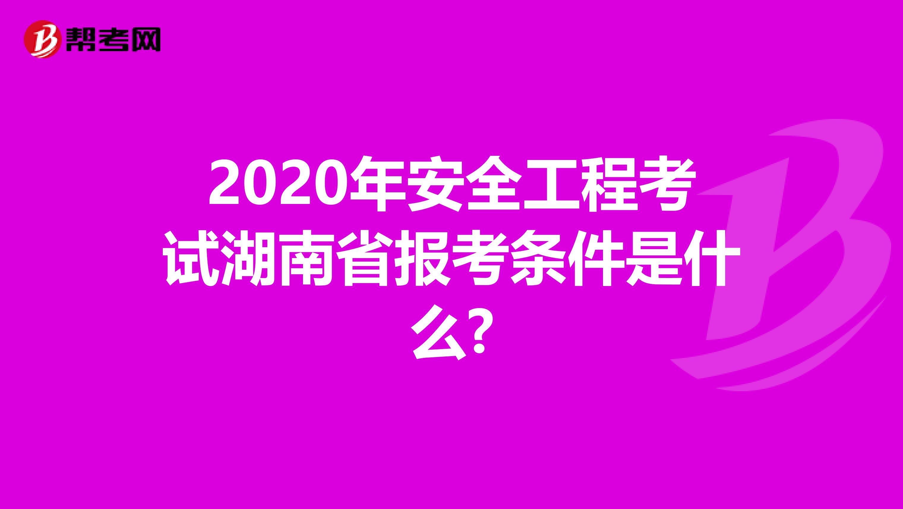 2020年安全工程考试湖南省报考条件是什么?