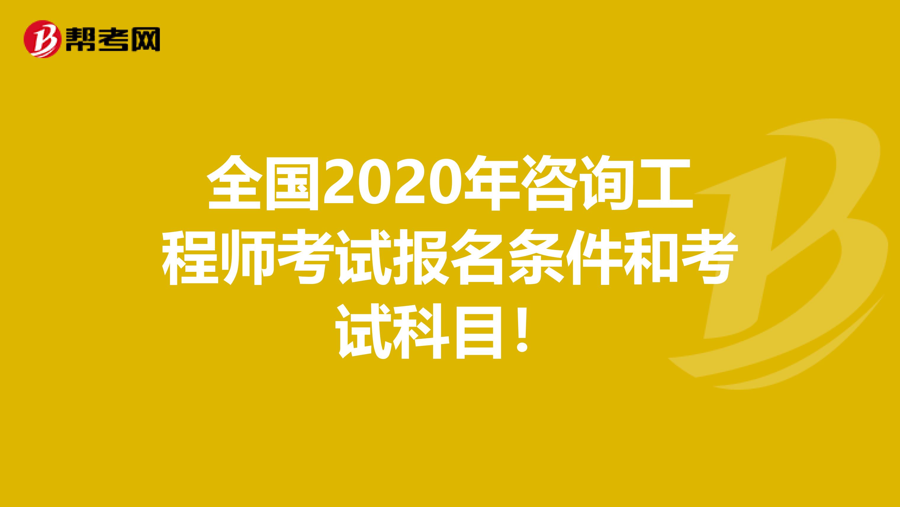全国2020年咨询工程师考试报名条件和考试科目！