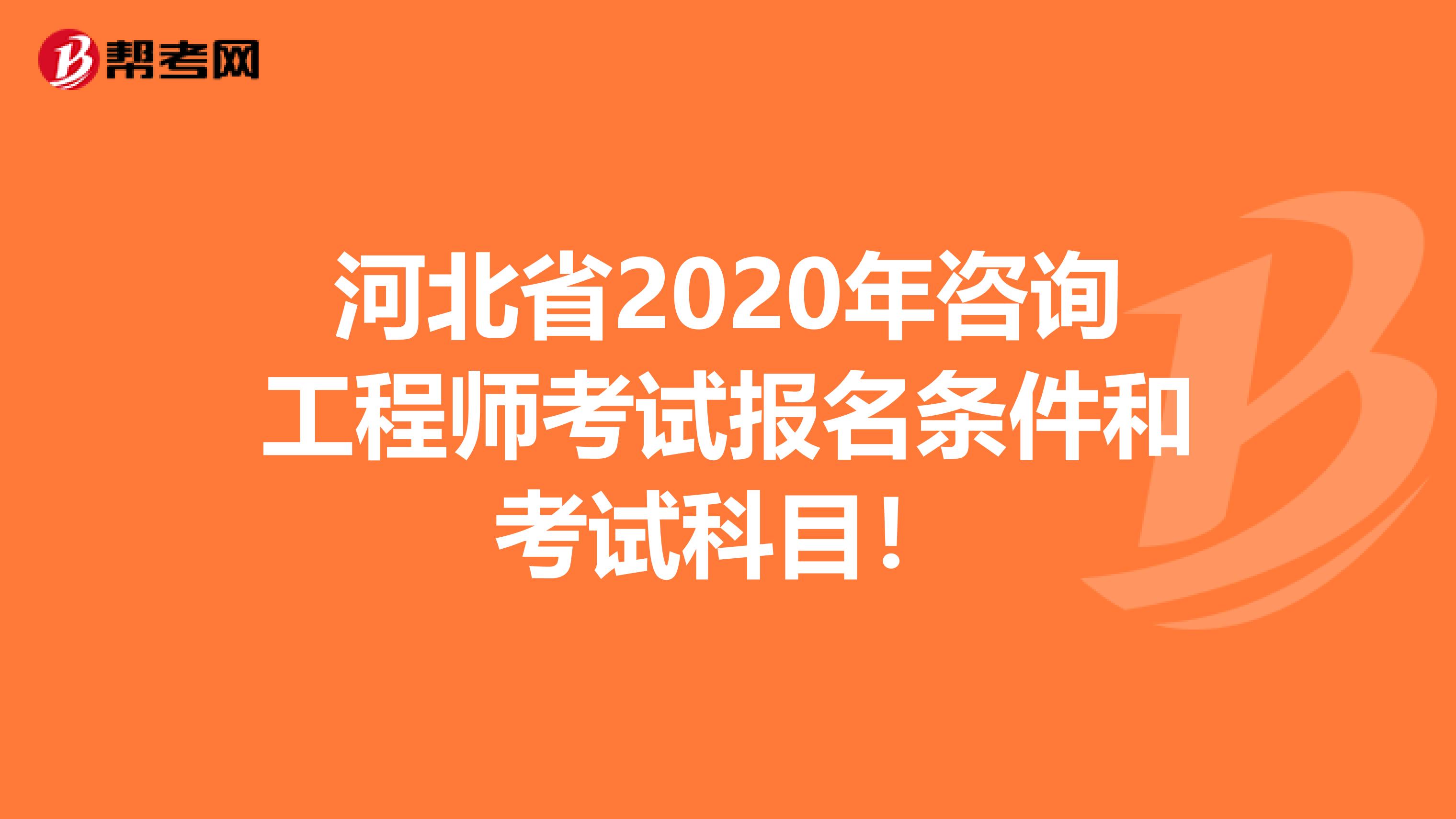 河北省2020年咨询工程师考试报名条件和考试科目！